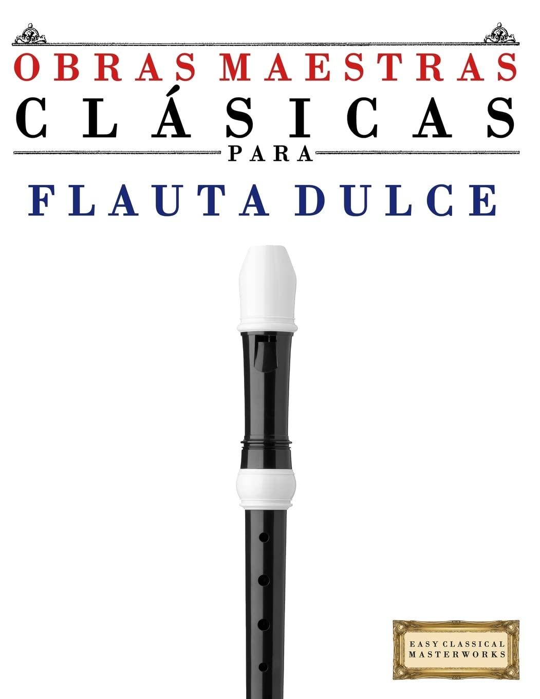 Libro: Obras Maestras Clásicas para Flauta Dulce: Piezas fáciles de Bach, Beethoven, Brahms, Handel, Haydn, Mozart, Schubert, Tchaikovsky, Vivaldi y Wagner - 9781499175004