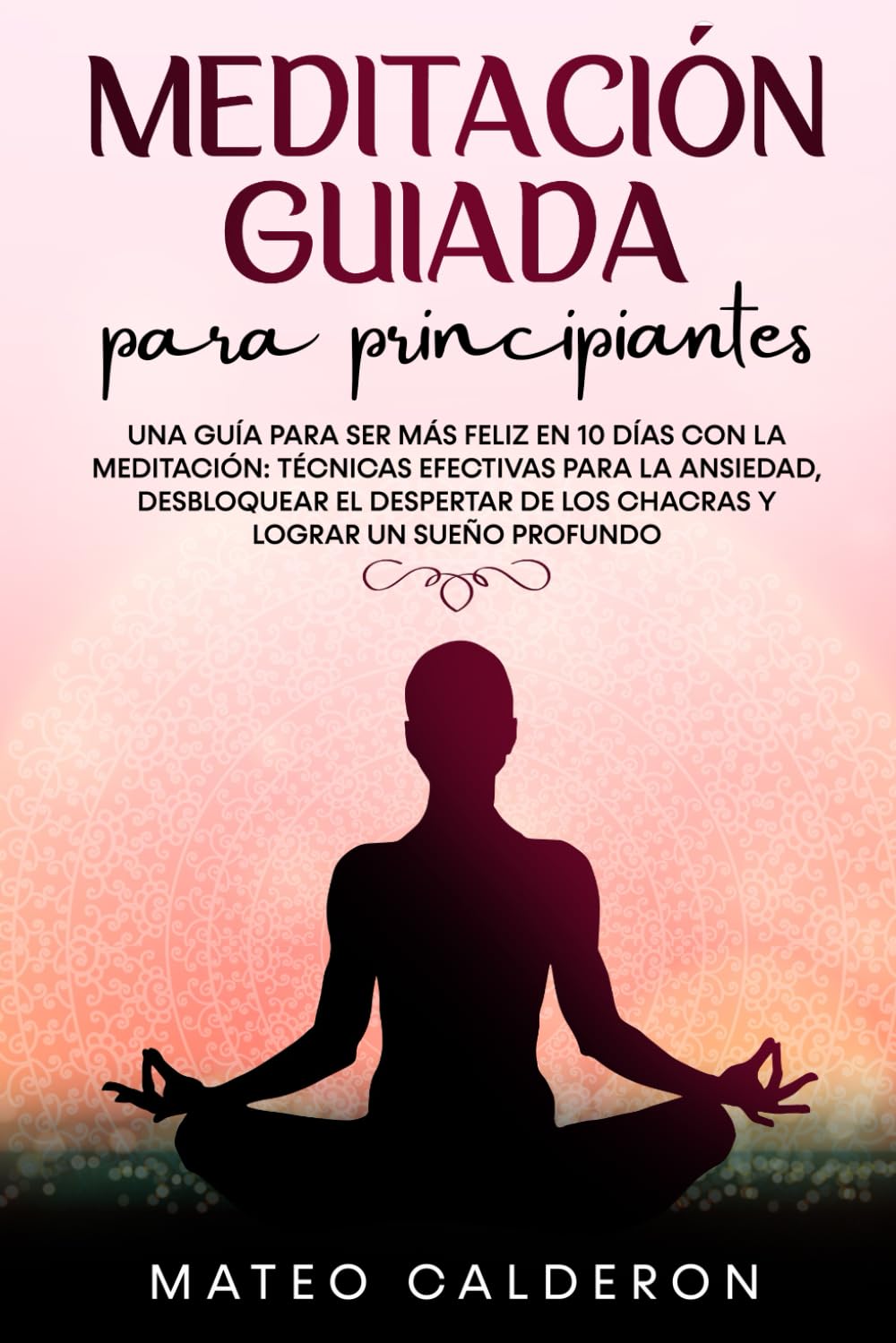 Libro: Meditación Guiada para Principiantes: Una guía para ser más Feliz en 10 días con la Meditación: técnicas efectivas para la Ansiedad, desbloquear el ... y lograr un sueño profundo (Spanish Edition)