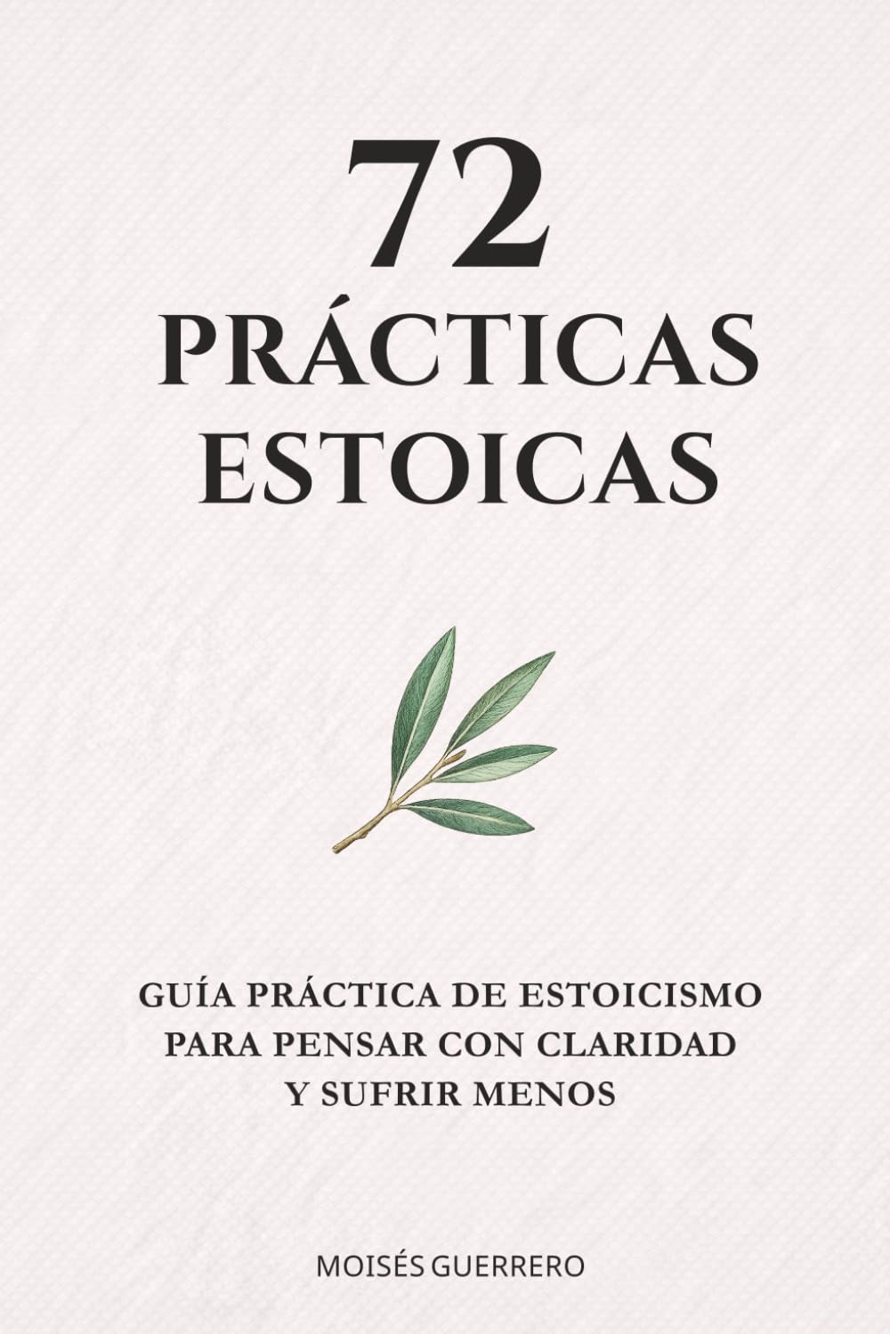 72 PRÁCTICAS ESTOICAS: Guía práctica de estoicismo para pensar con claridad y sufrir menos