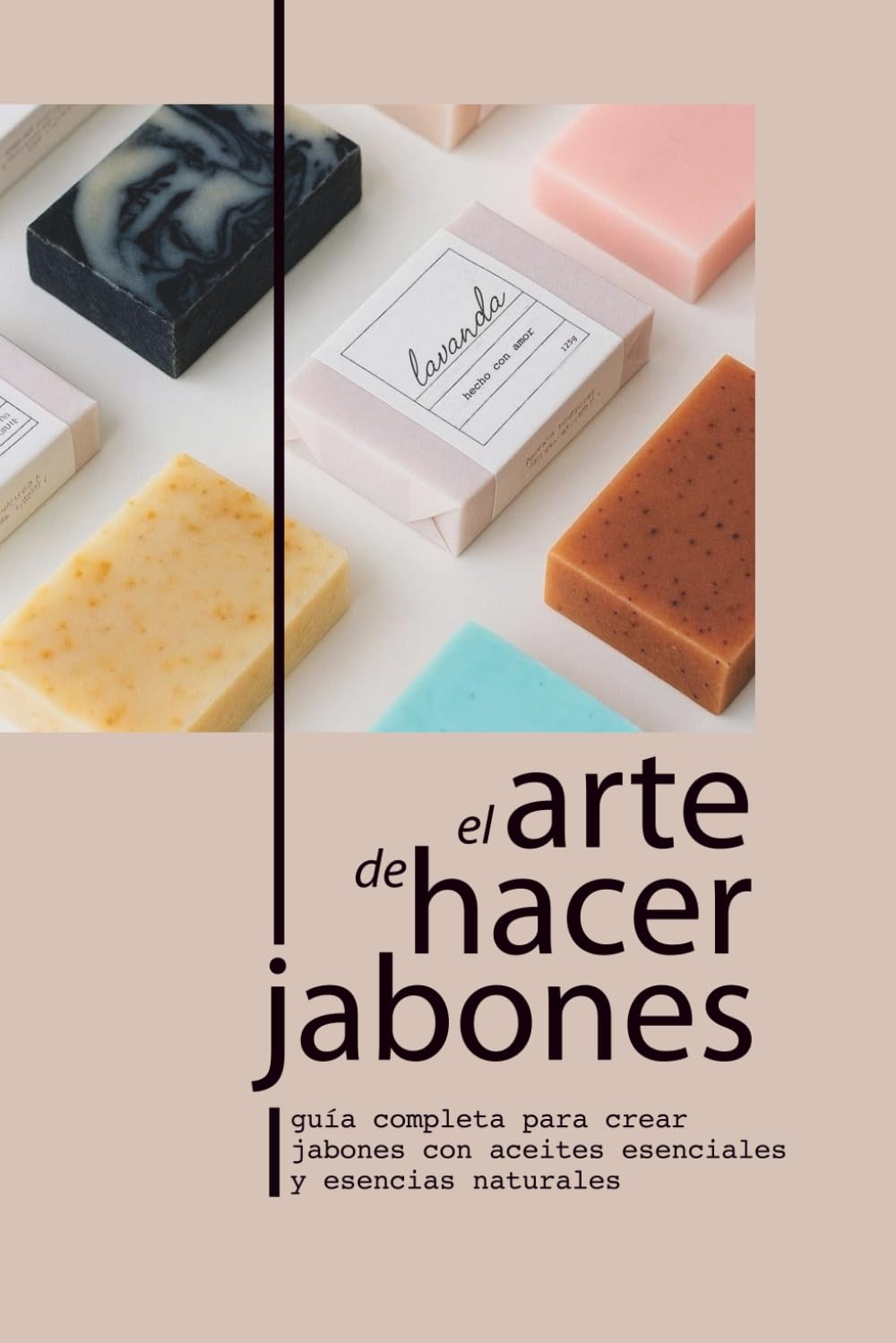 Libro: EL ARTE DE HACER JABONES: GUÍA COMPLETA PARA CREAR JABONES CON ACEITES ESENCIALES Y ESENCIAS NATURALES