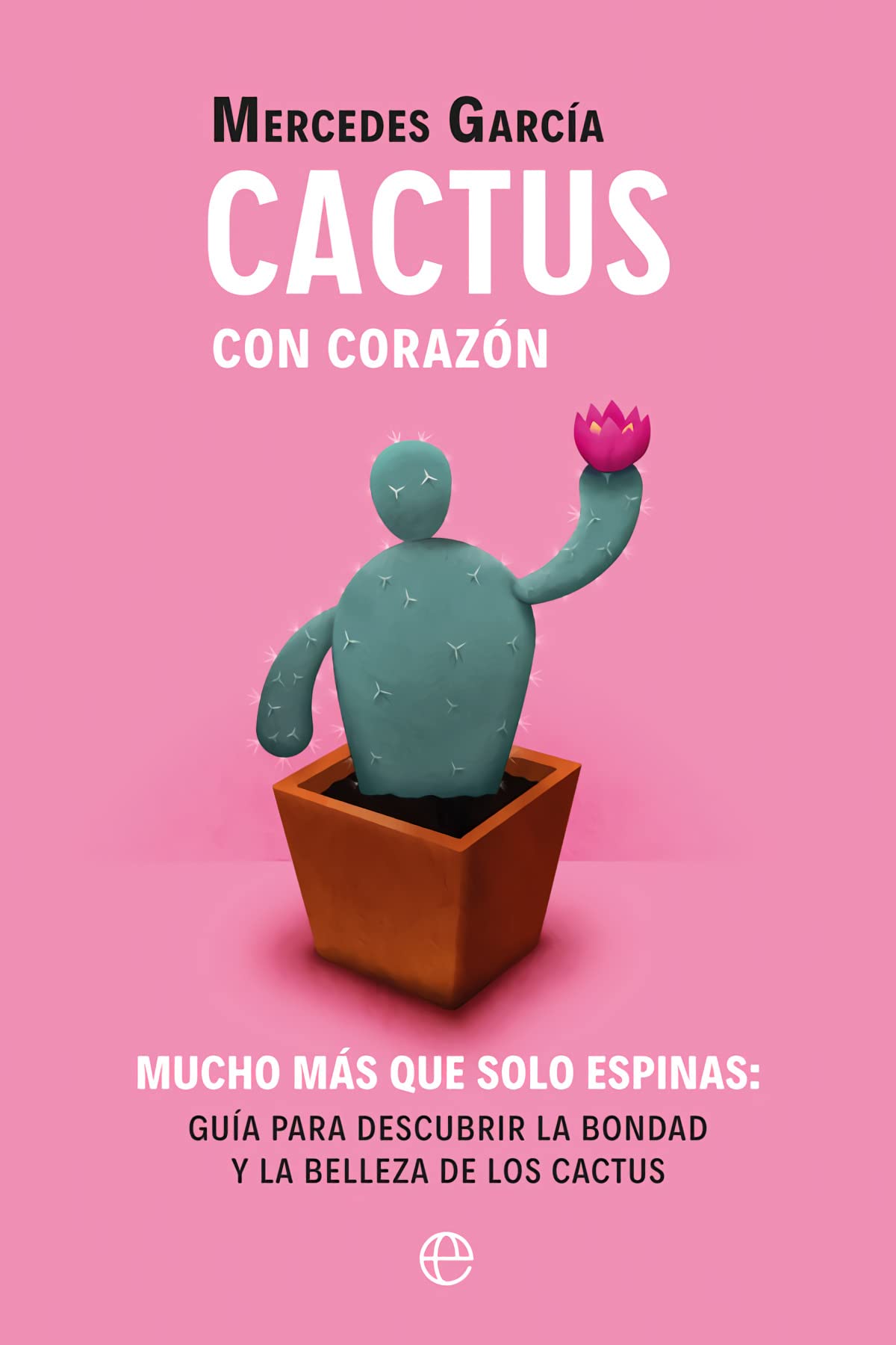 Libro: Cactus con corazón: Mucho más que solo espinas. Guía para descubrir la bondad y la belleza de los cactus (Fuera de colección)