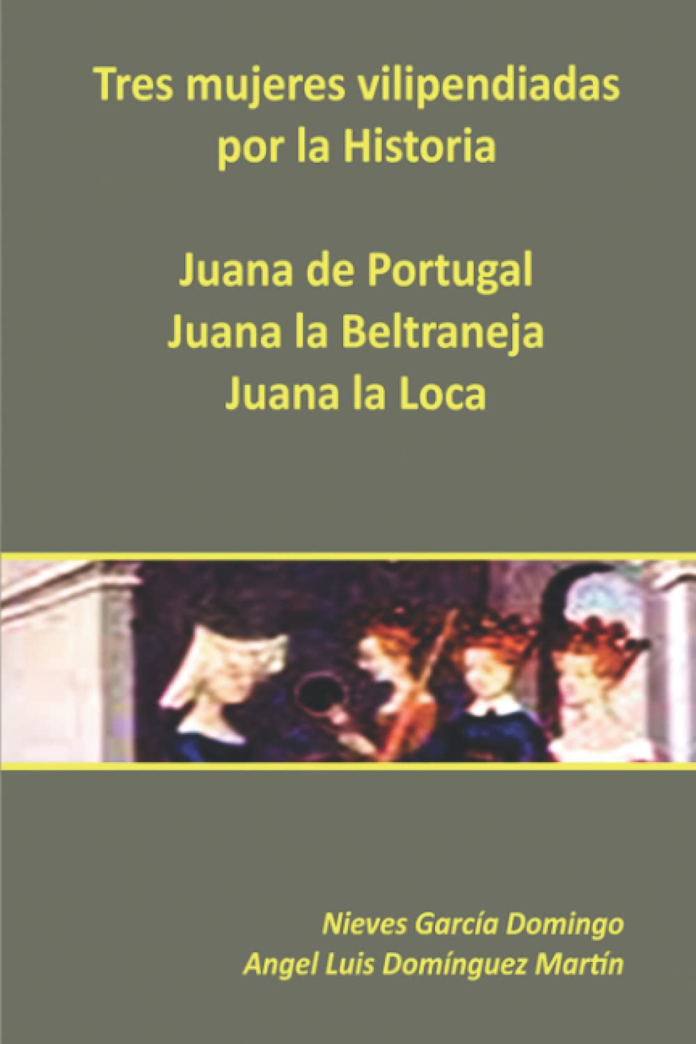 Libro: Tres mujeres vilipendiadas por la Historia: Juana de Portugal, Juana la Beltraneja y Juana la Loca (Spanish Edition)