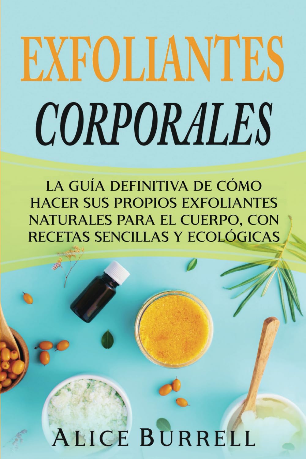 Libro: Exfoliantes corporales: La guía definitiva de cómo hacer sus propios exfoliantes naturales para el cuerpo, con recetas sencillas y ecológicas (Cuidado orgánico del cuerpo) (Spanish Edition)
