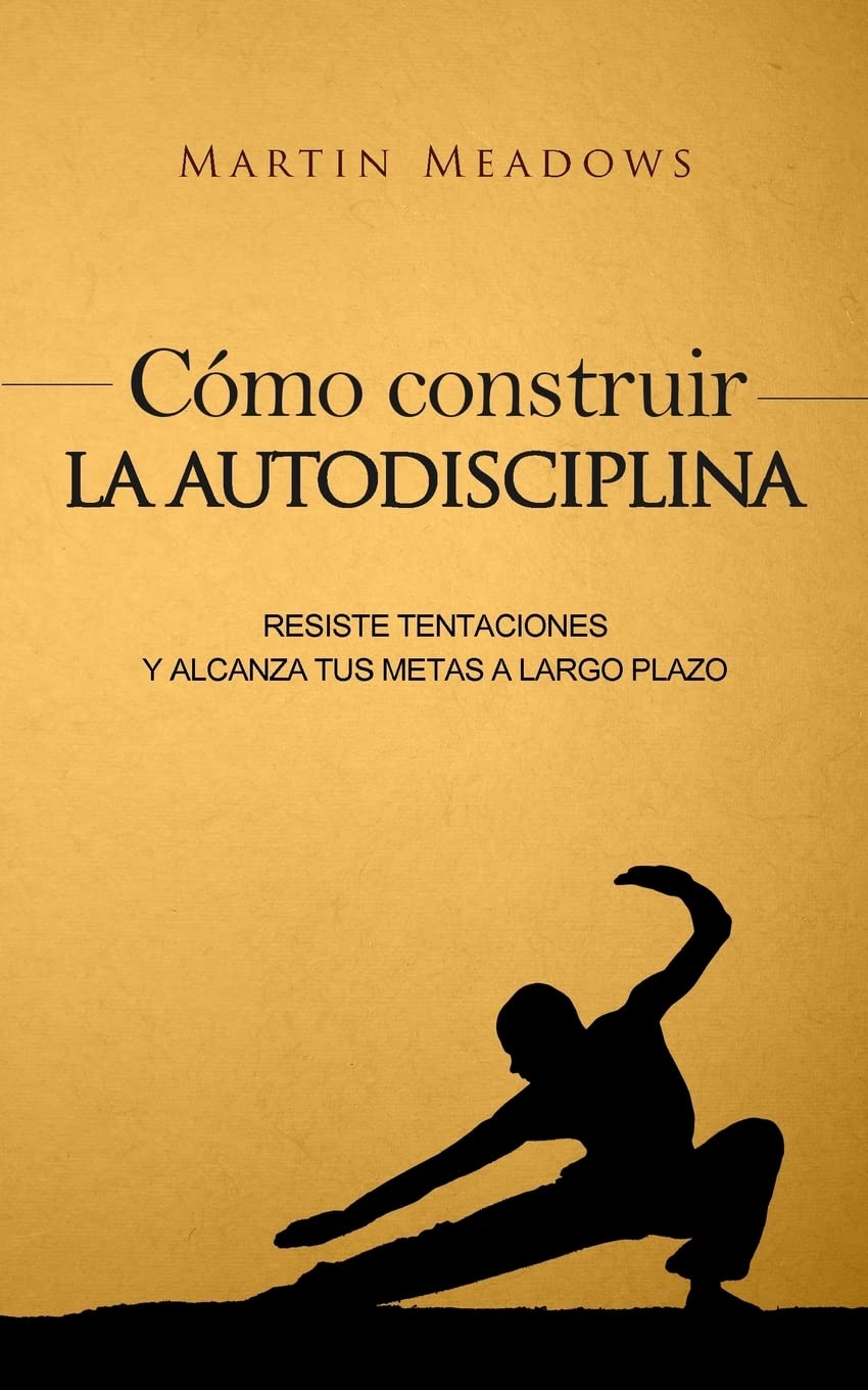 Libro: Cómo construir la autodisciplina: Resiste tentaciones y alcanza tus metas a largo plazo
