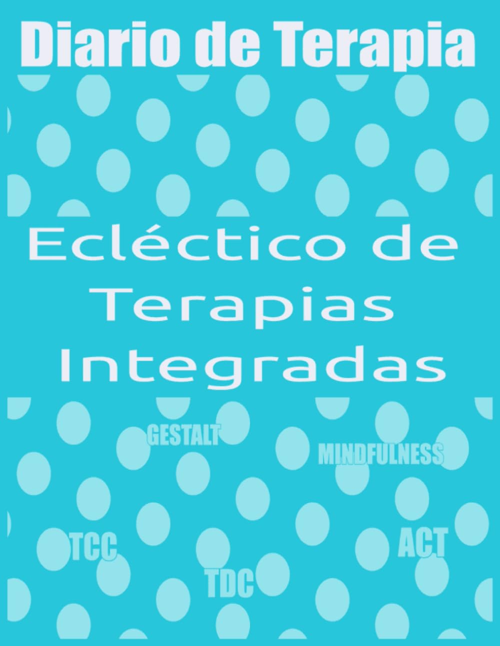 Libro: Diario de Terapia. TCC. TDC. ACT. Gestalt. Mindfulness: Diario Ecléctico de Terapias Integradas: Cognitivo Conductual. Dialéctico. Aceptación y ... ... Terapéuticos para Pacientes y Terapeutas)