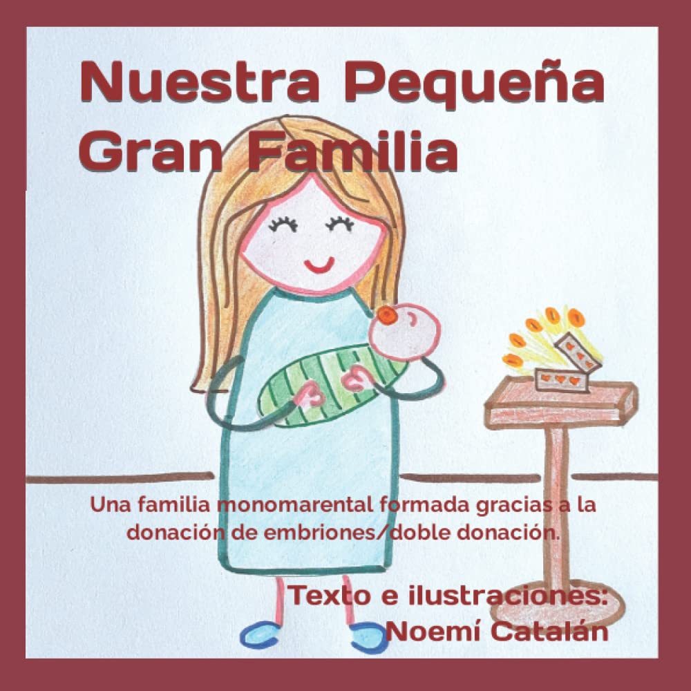 Libro: Nuestra Pequeña Gran Familia: Una familia monomarental formada gracias a la donación de embriones. (Familias creadas por reproducción asistida.)