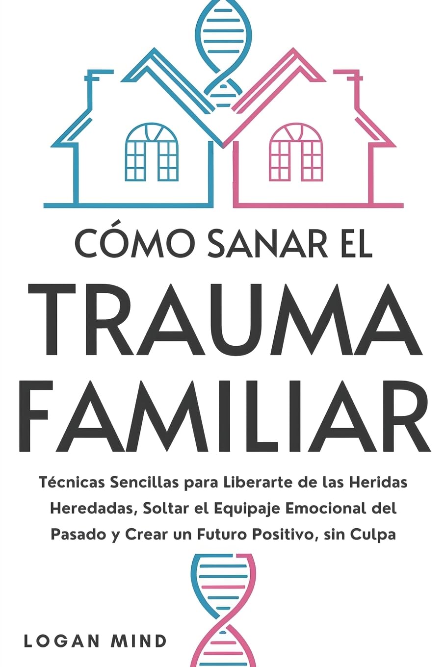 Libro: Cómo Sanar el Trauma Familiar: Técnicas Sencillas para Liberarte de las Heridas Heredadas, Soltar el Equipaje Emocional del Pasado y Crear un Futuro Positivo, sin Culpa (Calma Tu Mente Ahora!)