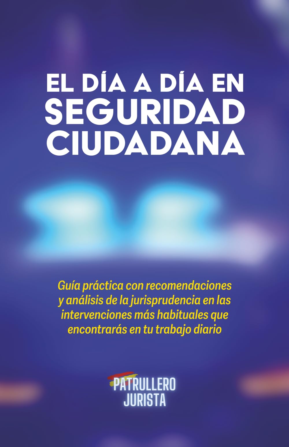 EL DÍA A DÍA EN SEGURIDAD CIUDADANA: Guía práctica con recomendaciones y análisis de la jurisprudencia en las intervenciones más habituales que encontrarás en tu trabajo diario