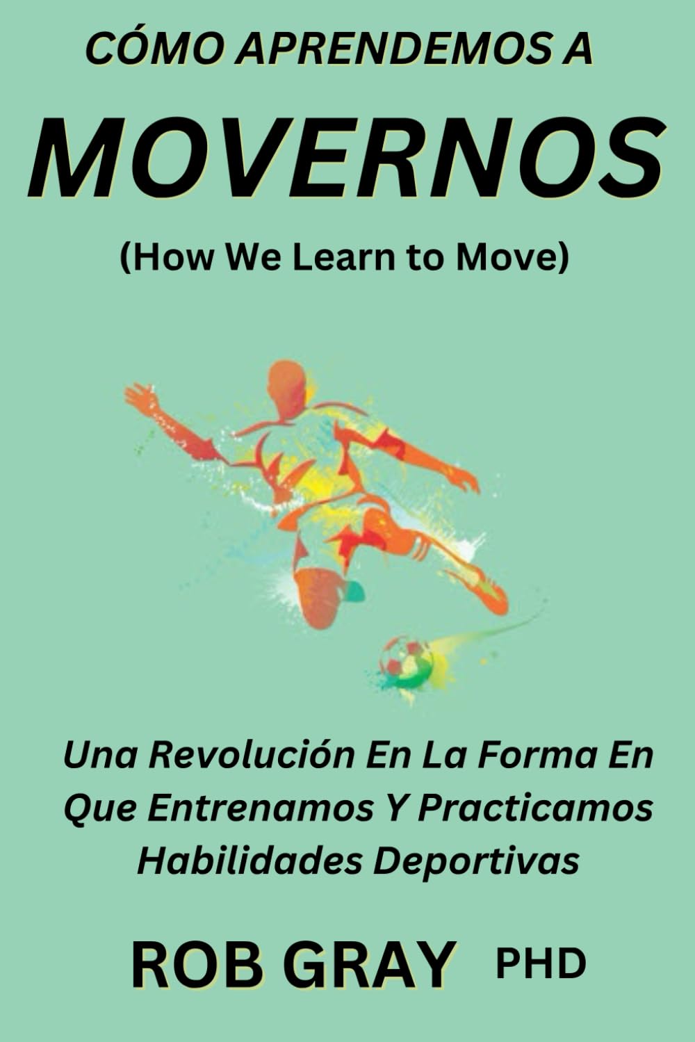 Libro: Cómo Aprendemos a Movernos (How We Learn to Move): Una Revolución en la Forma en Que Entrenamos y Practicamos Habilidades Deportivas
