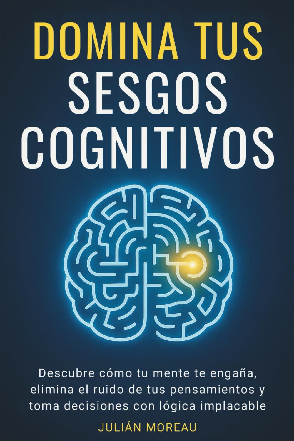 Libro: Domina tus Sesgos Cognitivos: Descubre cómo tu mente te engaña, elimina el ruido de tus pensamientos y toma decisiones con lógica implacable: ... y Psicología aplicada) (Spanish Edition)