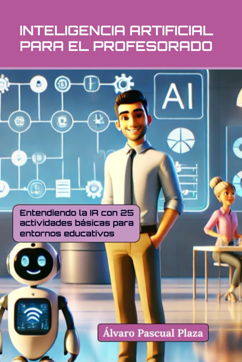 Libro: INTELIGENCIA ARTIFICIAL PARA EL PROFESORADO: Entendiendo la IA con 25 actividades básicas en entornos educativos (Inteligencia Artificial para Profesores) (Spanish Edition)