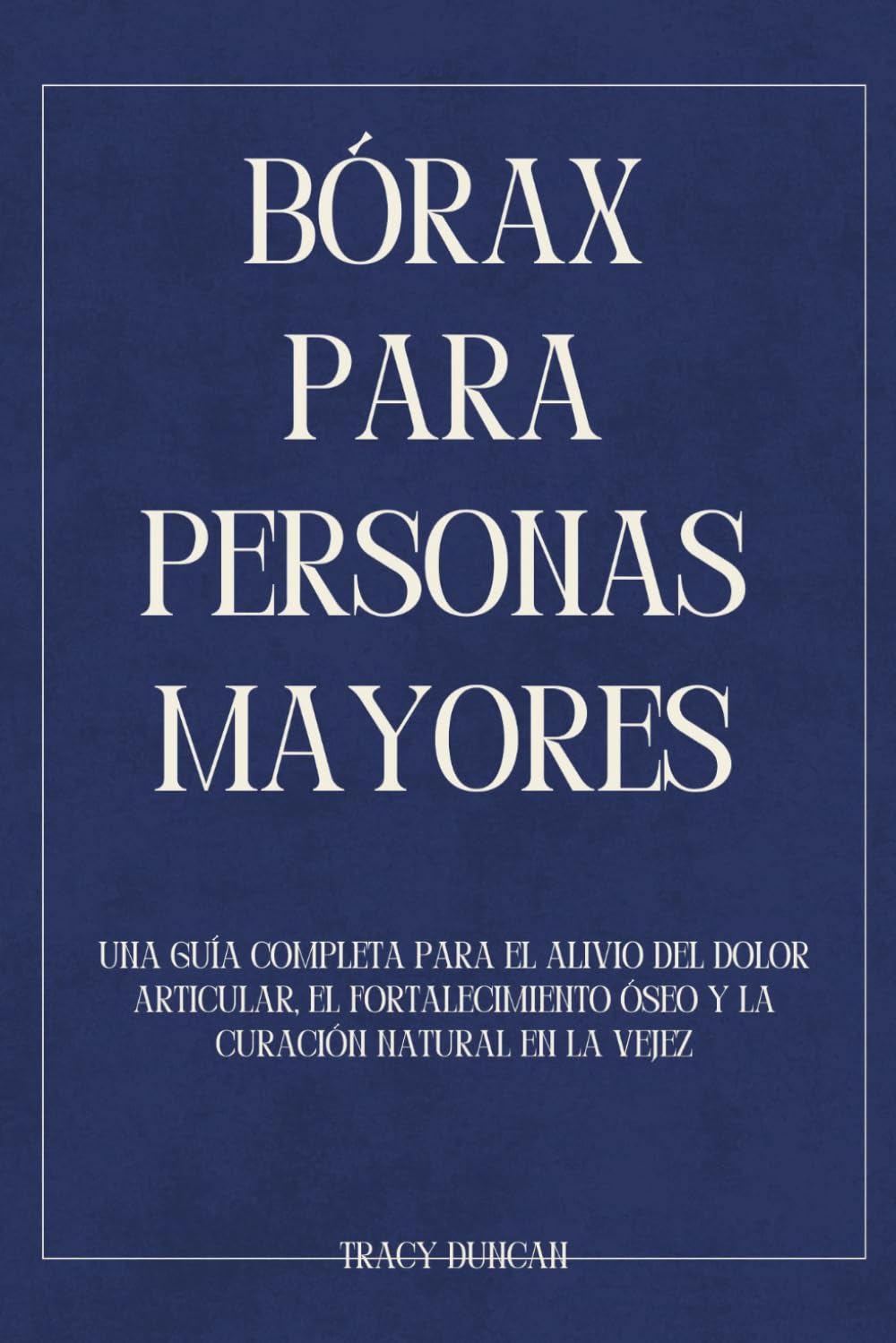 Libro: Bórax para personas mayores: Una guía completa para el alivio del dolor articular, el fortalecimiento óseo y la curación natural en la vejez (Spanish Edition)