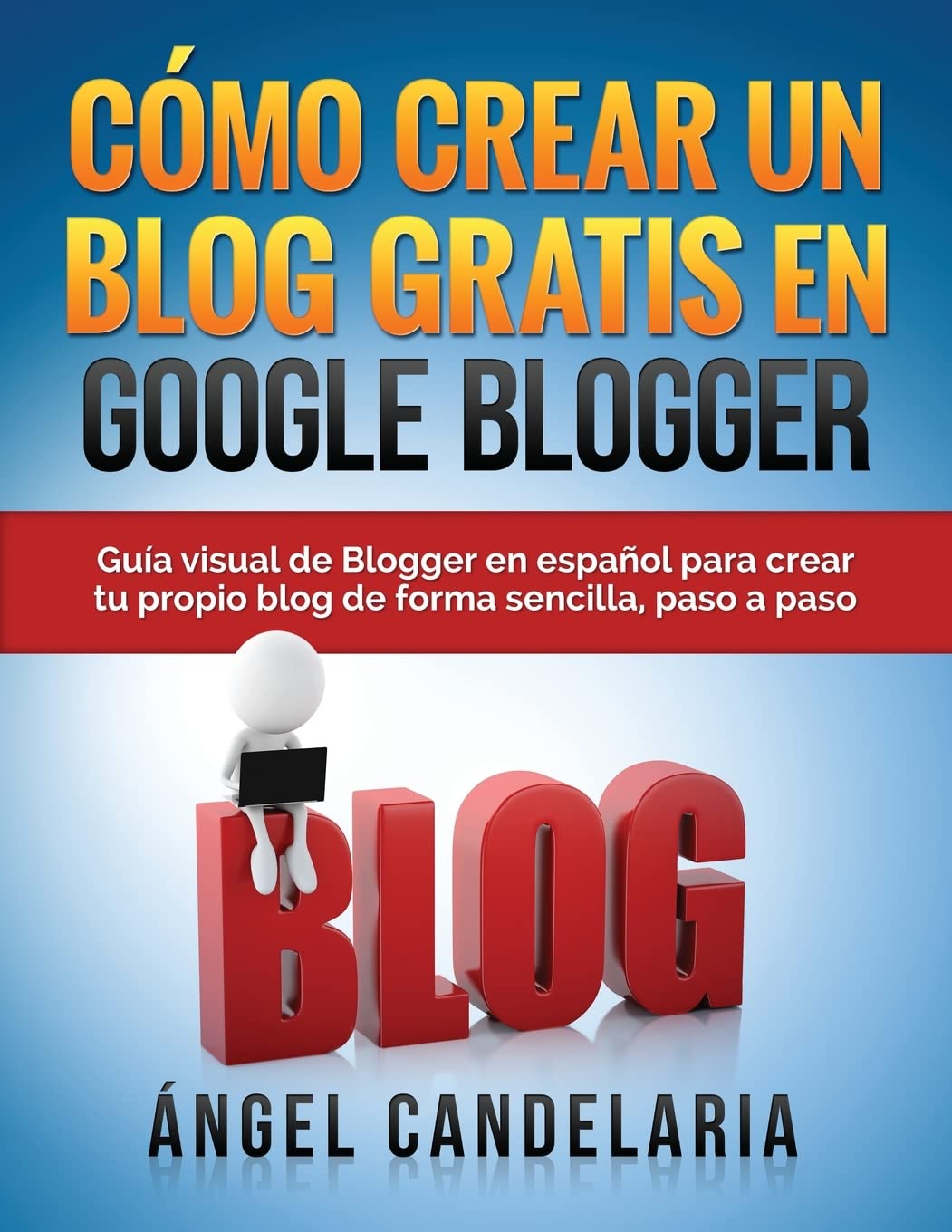 Libro: Cómo Crear Un Blog Gratis En Google Blogger: Guía visual de Blogger en español para crear tu propio blog de forma sencilla, paso a paso.