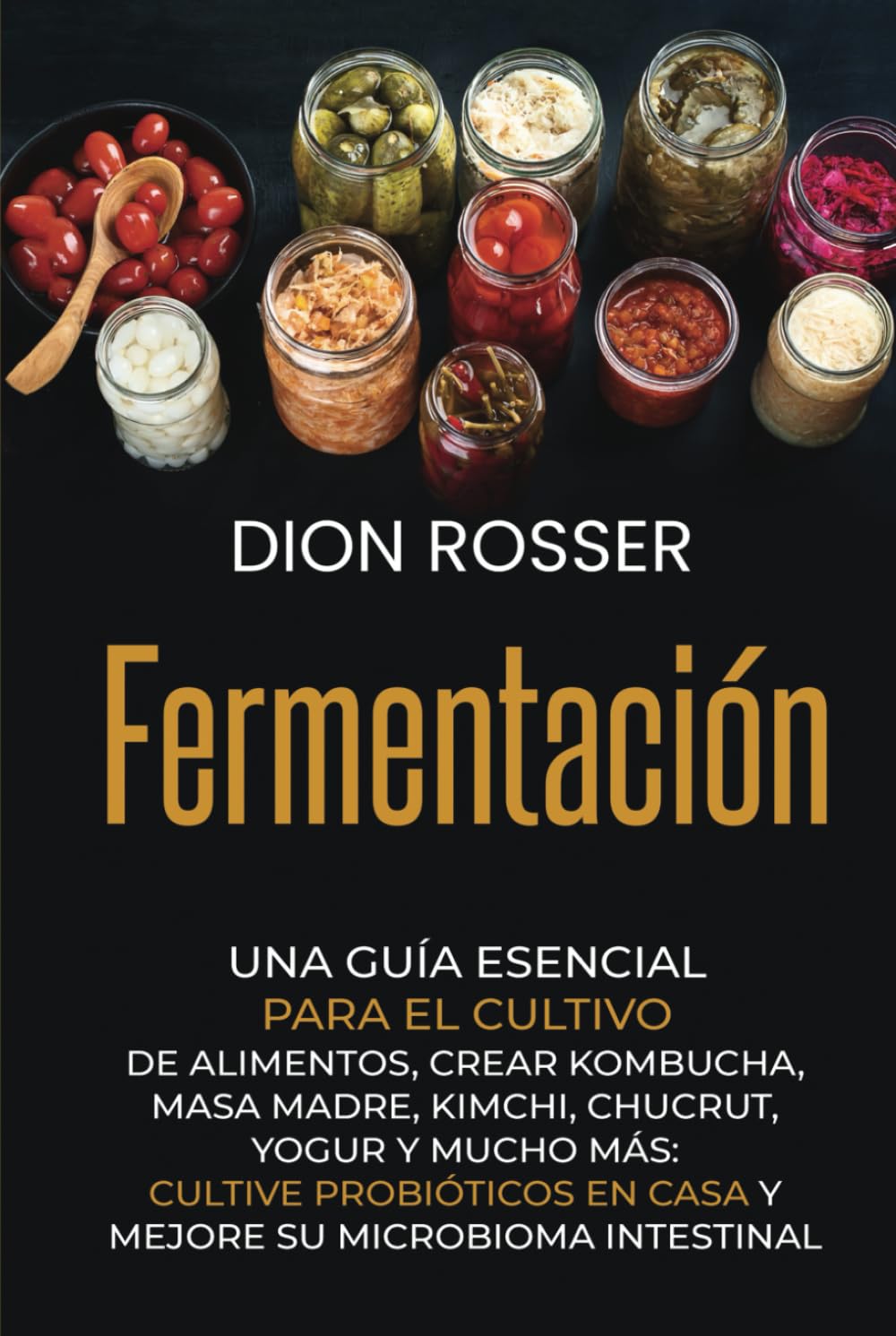 Libro: Fermentación: Una guía esencial para el cultivo de alimentos, crear kombucha, masa madre, kimchi, chucrut, yogur y mucho más: cultive probióticos en ... (Conservación de alimentos) (Spanish Edition)