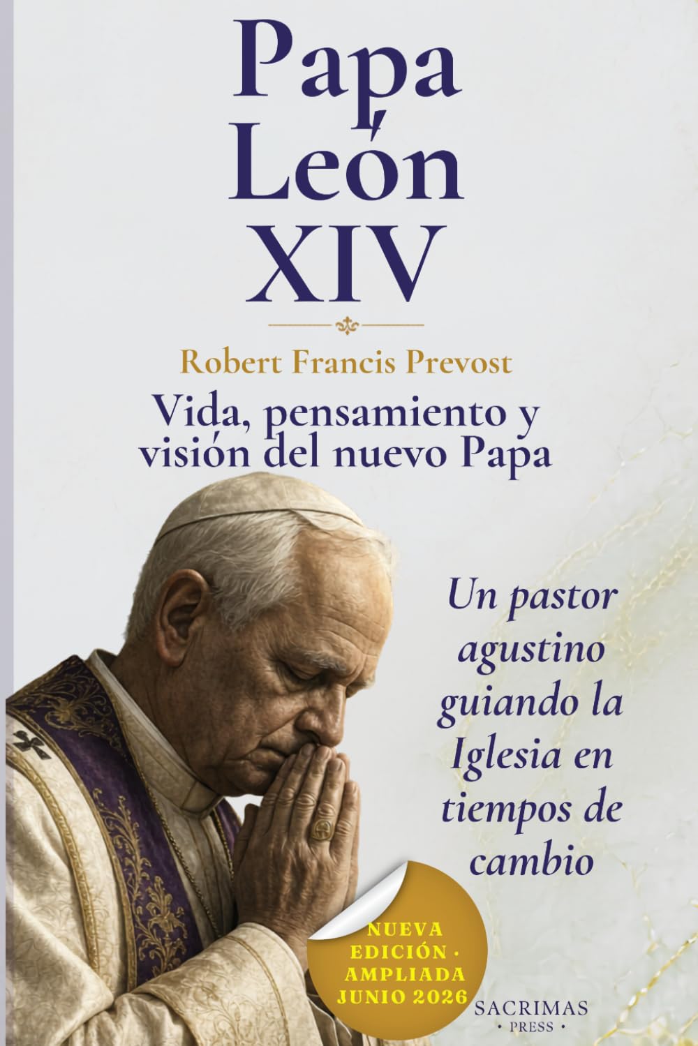 LEON XIV: Vida, pensamiento y visión del nuevo Papa de la Iglesia Católica: Robert Francis Prevost desde Chicago al Vaticano