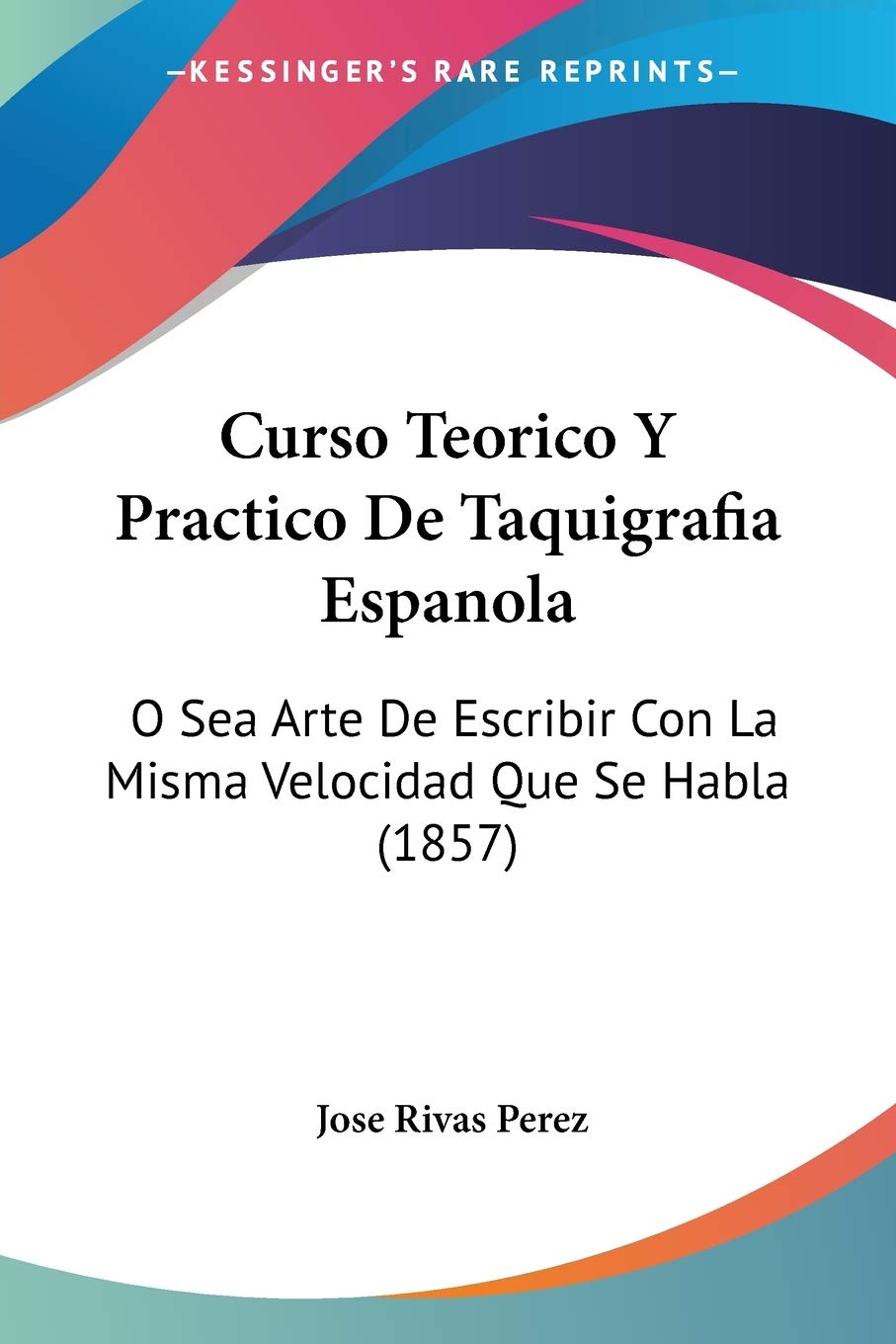 Libro: Curso Teorico Y Practico De Taquigrafia Espanola: O Sea Arte De Escribir Con La Misma Velocidad Que Se Habla (1857)