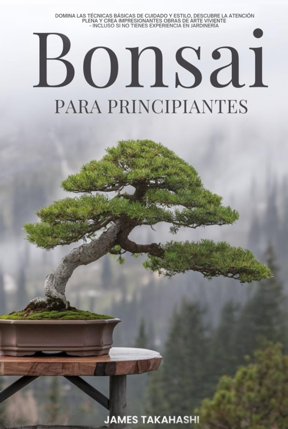 Libro: BONSAI PARA PRINCIPIANTES: DOMINA LAS TÉCNICAS BÁSICAS DE CUIDADO Y ESTILO, DESCUBRE LA ATENCIÓN PLENA Y CREA IMPRESIONANTES OBRAS DE ARTE VIVIENTE, ... JARDINERÍA (Bonsai for the Beginner Series)