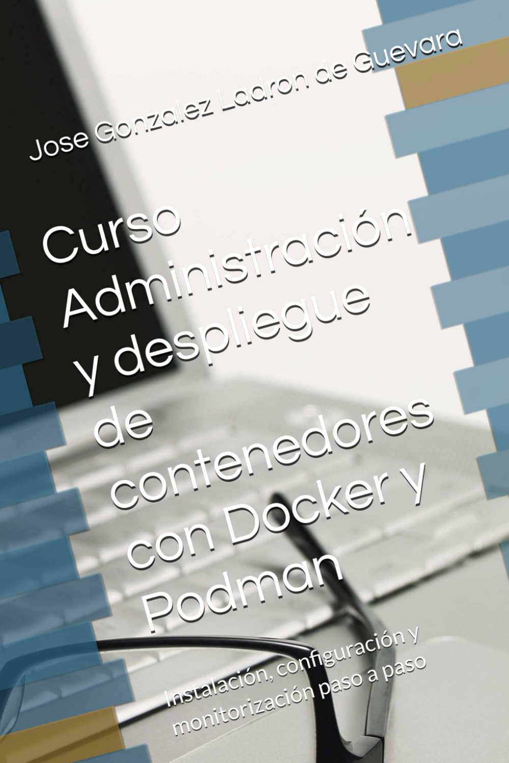 Libro: Curso Administración y despliegue de contenedores con Docker y Podman: Instalación, configuración y monitorización paso a paso (SysAdmin Linux – José González) (Spanish Edition)