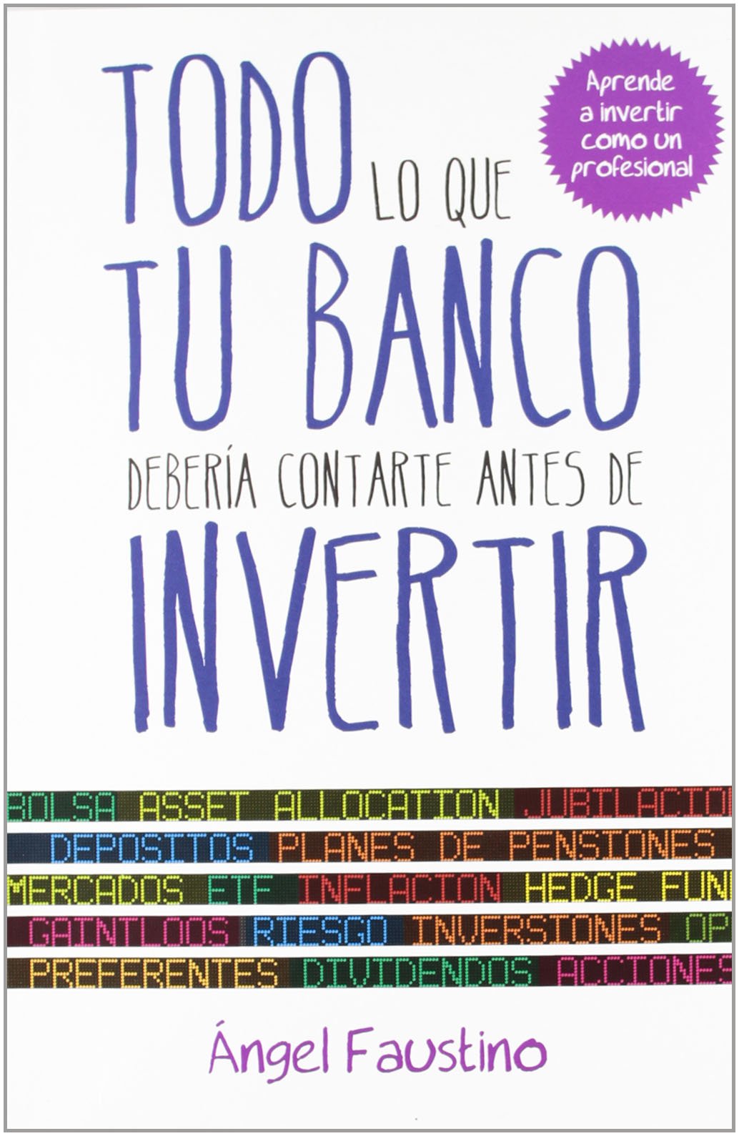 Libro: Todo lo que tu banco debería contarte antes de invertir: Aprende a invertir como un profesional