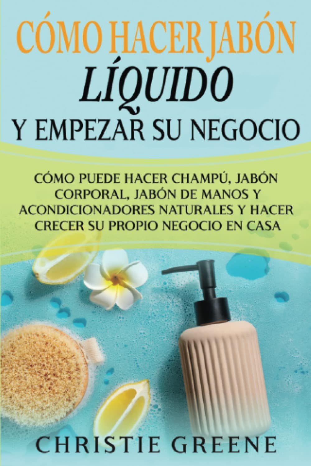 Libro: Cómo hacer jabón líquido y empezar su negocio: Cómo puede hacer champú, jabón corporal, jabón de manos y acondicionadores naturales y hacer crecer su ... Edition) (Fabricación de jabones y velas)