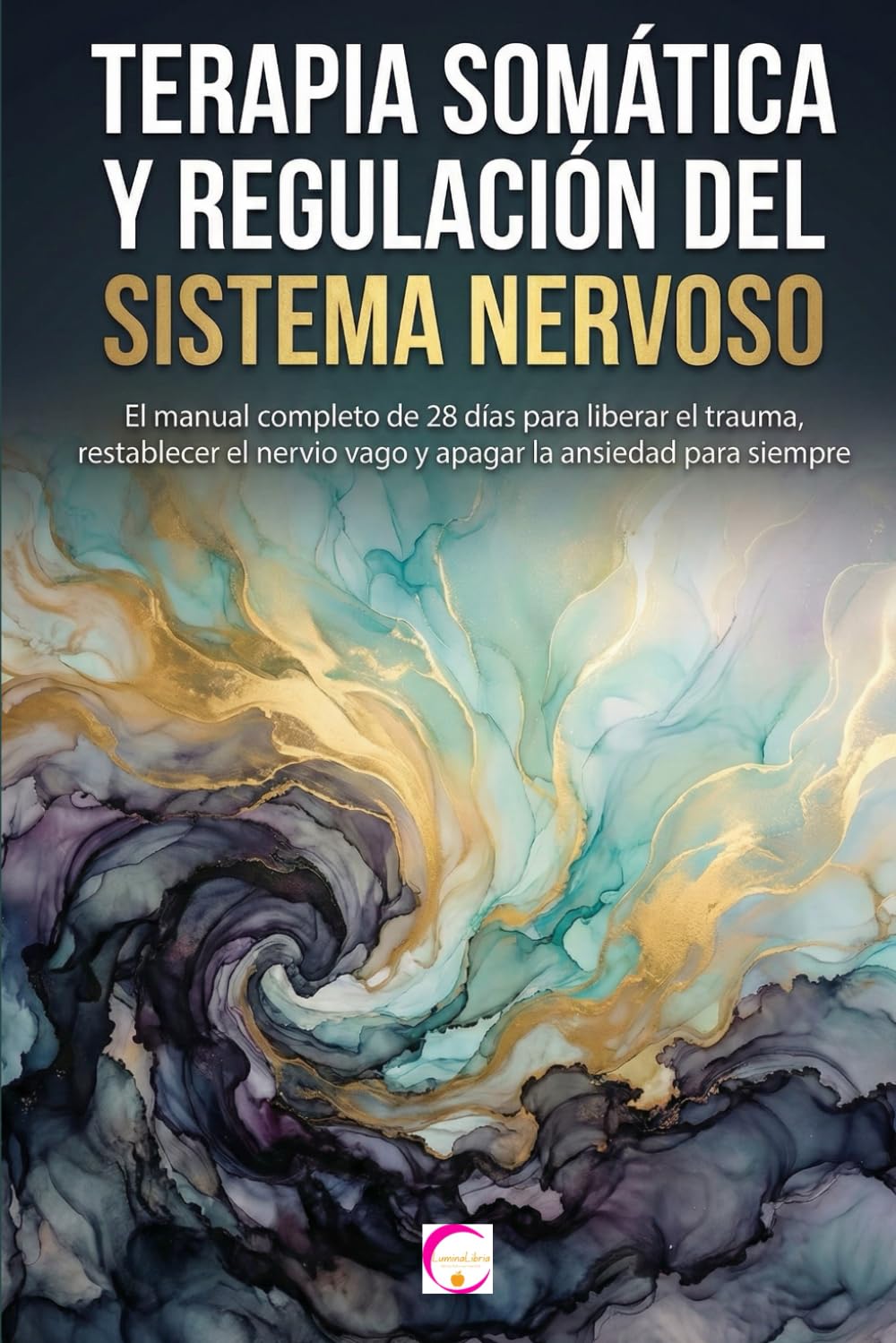 Libro: TERAPIA SOMÁTICA Y REGULACIÓN DEL SISTEMA NERVIOSO: El manual completo de 28 días para liberar el trauma, restablecer el nervio vago y apagar la ansiedad para siempre