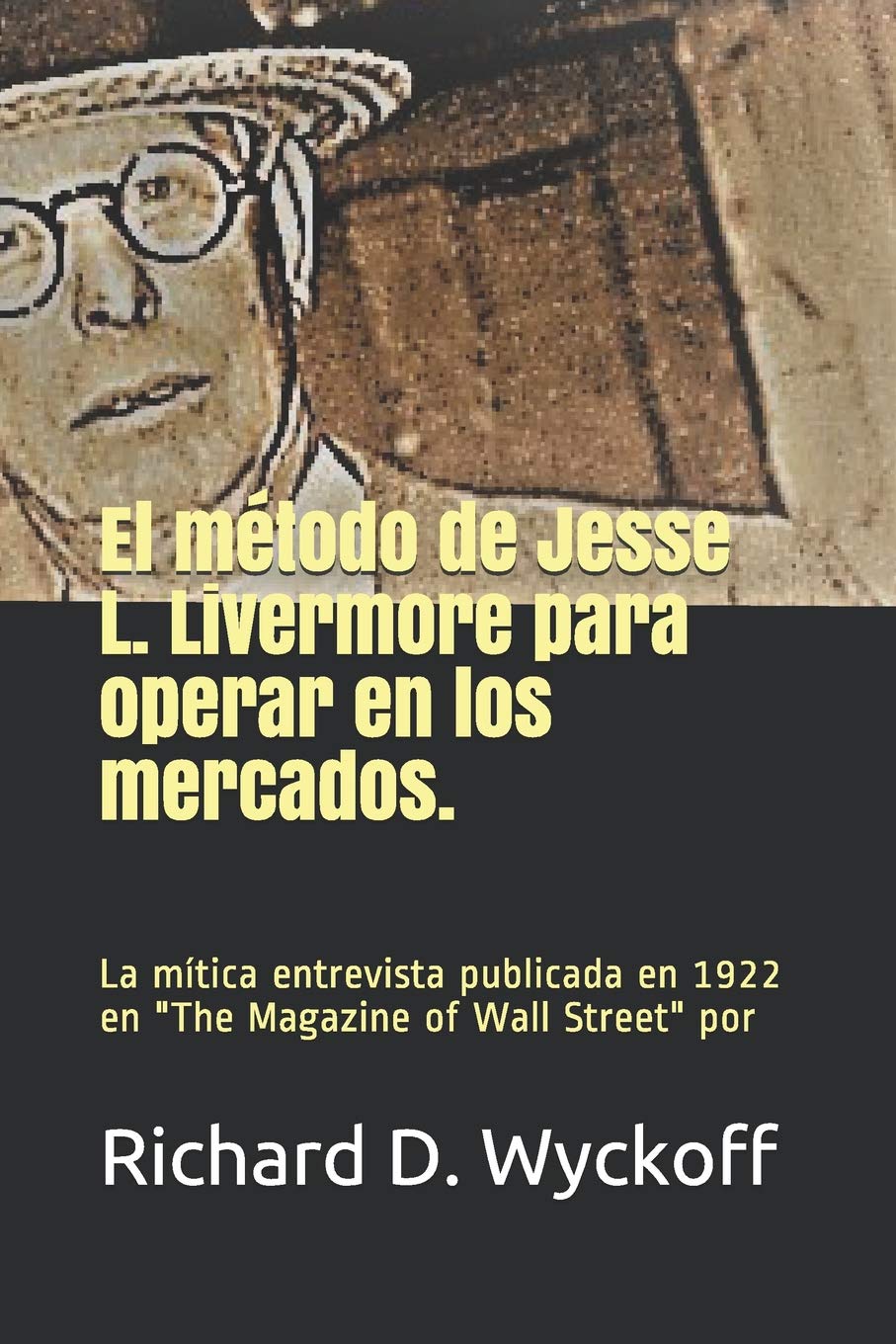 Libro: EL MÉTODO DE JESSE L. LIVERMORE PARA OPERAR EN LOS MERCADOS: La entrevista de Jesse Livermore realizada por Richard Wyckoff y publicada en The magazine of Wall Street en 1922. (Spanish Edition)