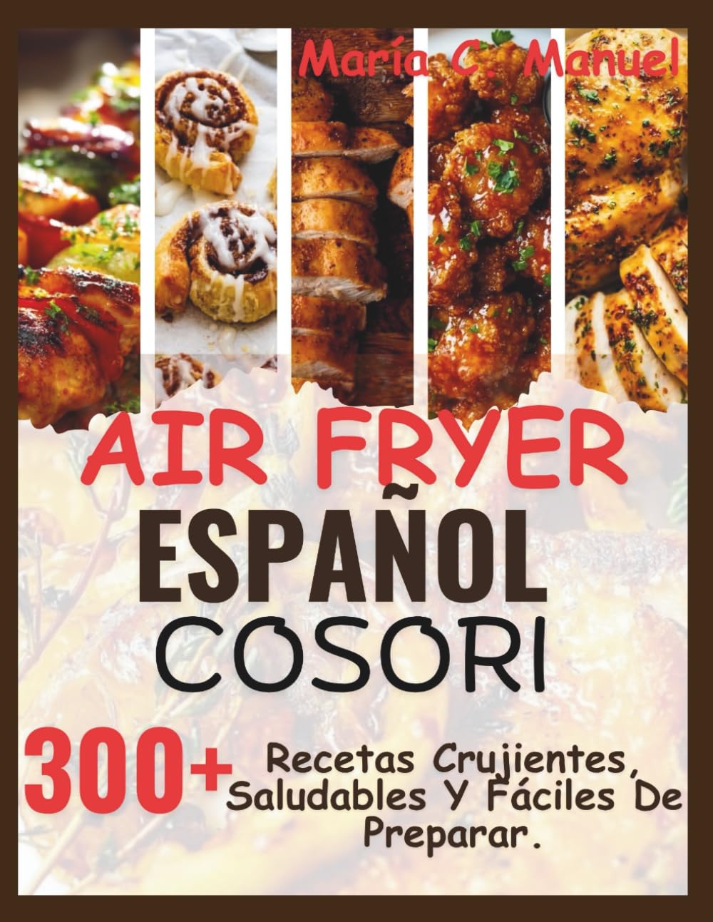 Libro: Air Fryer Español Cosori: 300+ Recetas Crujientes, Saludables Y Fáciles De Preparar.