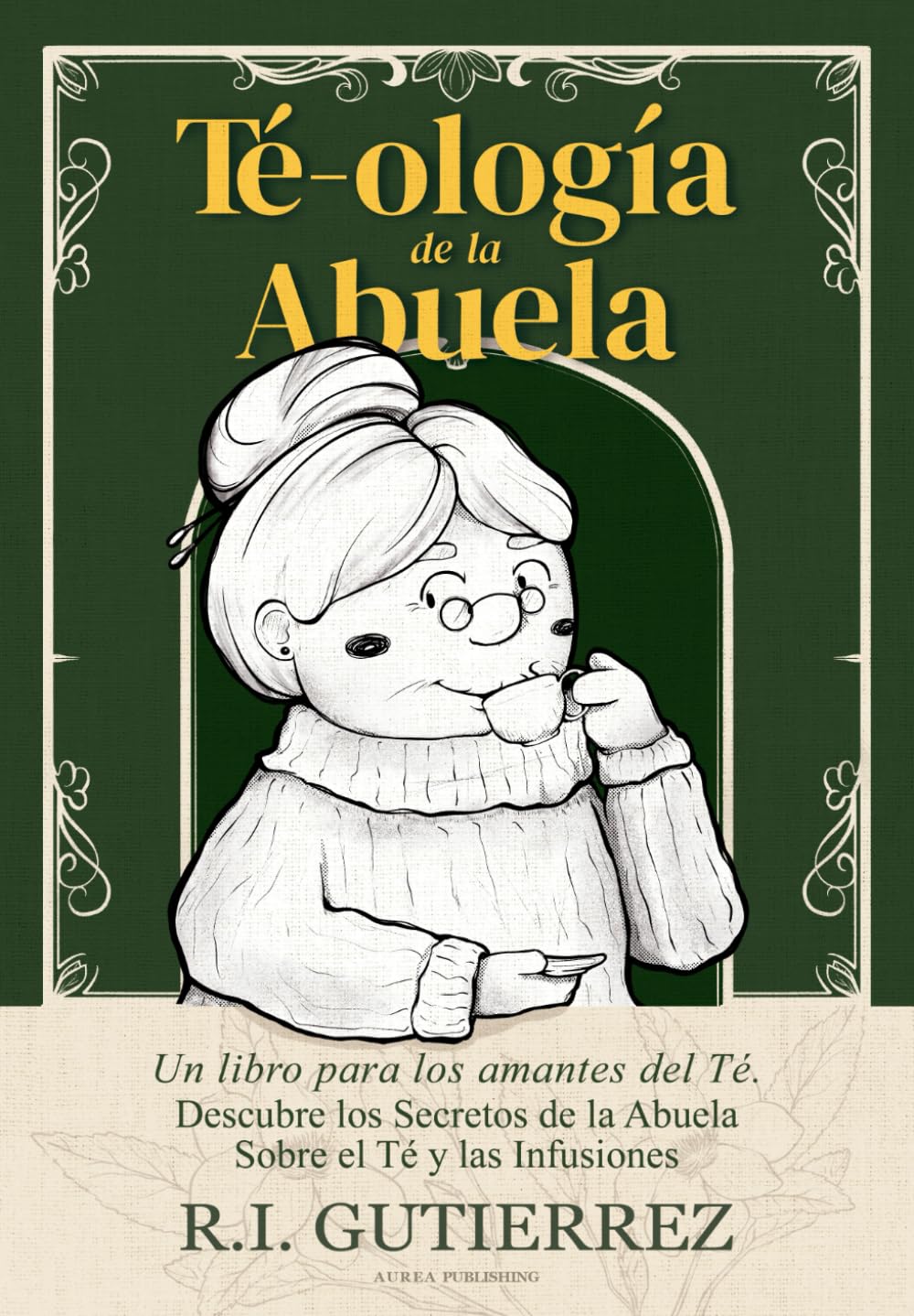 Libro: Té-ología de la Abuela: Un Libro para los Amantes del Té, Descubre los Secretos de la Abuela Sobre el Té y las Infusiones Herbales, Tisanas y Cócteles con Té, Té Matcha, Té Verde, Té Negro.