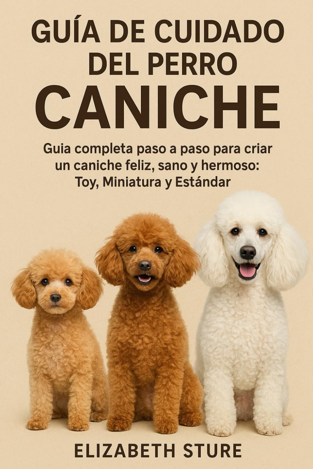Libro: GUÍA DE CUIDADO DEL PERRO CANICHE: Guía completa paso a paso para criar un caniche feliz, sano y hermoso: Toy, Miniatura y Estándar