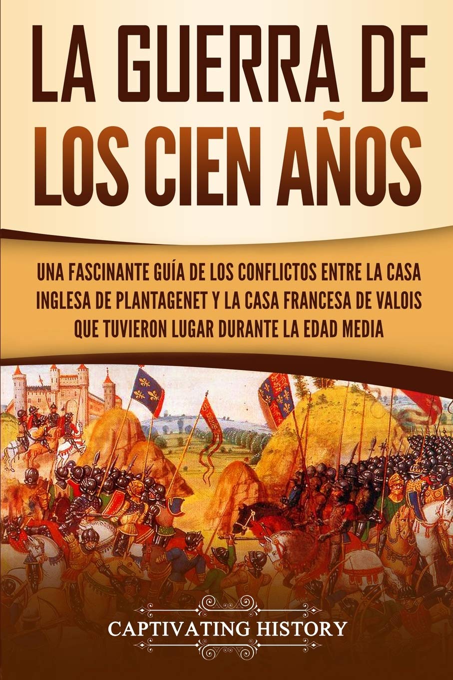 Libro: La Guerra de los Cien Años: Una Fascinante Guía de los Conflictos entre la Casa Inglesa de Plantagenet y la Casa Francesa de Valois que Tuvieron Lugar ... Media (La época medieval) (Spanish Edition)