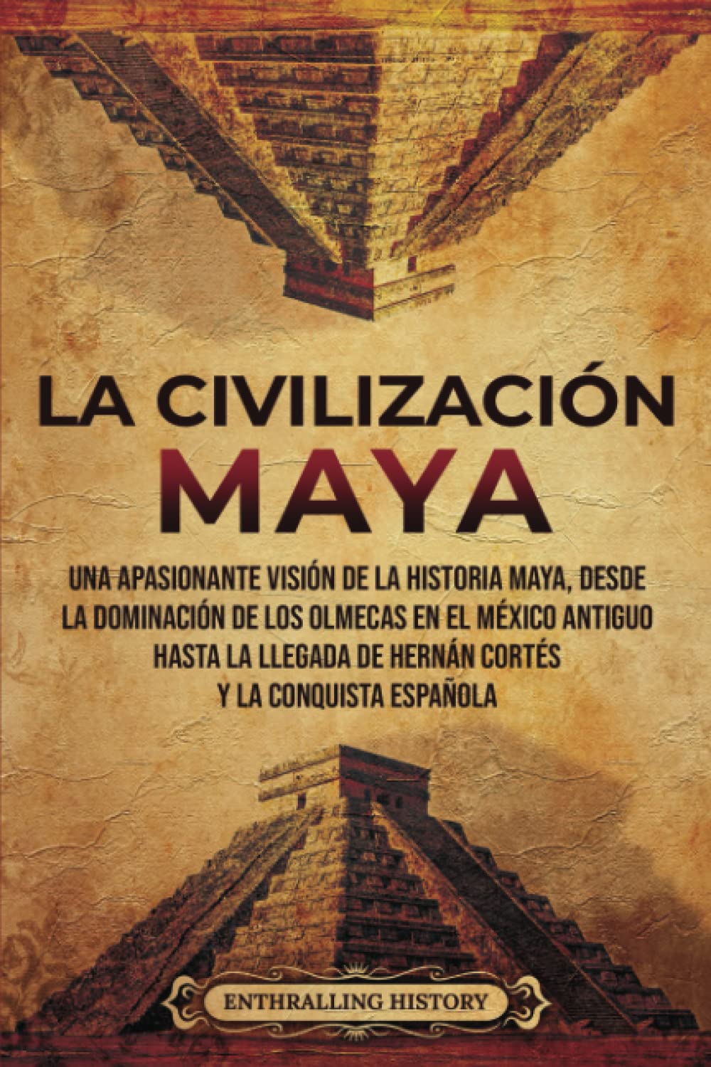 Libro: La civilización maya: Una apasionante visión de la historia maya, desde la dominación de los olmecas en el México antiguo hasta la llegada de Hernán Cortés y la conquista española (El Antiguo México)