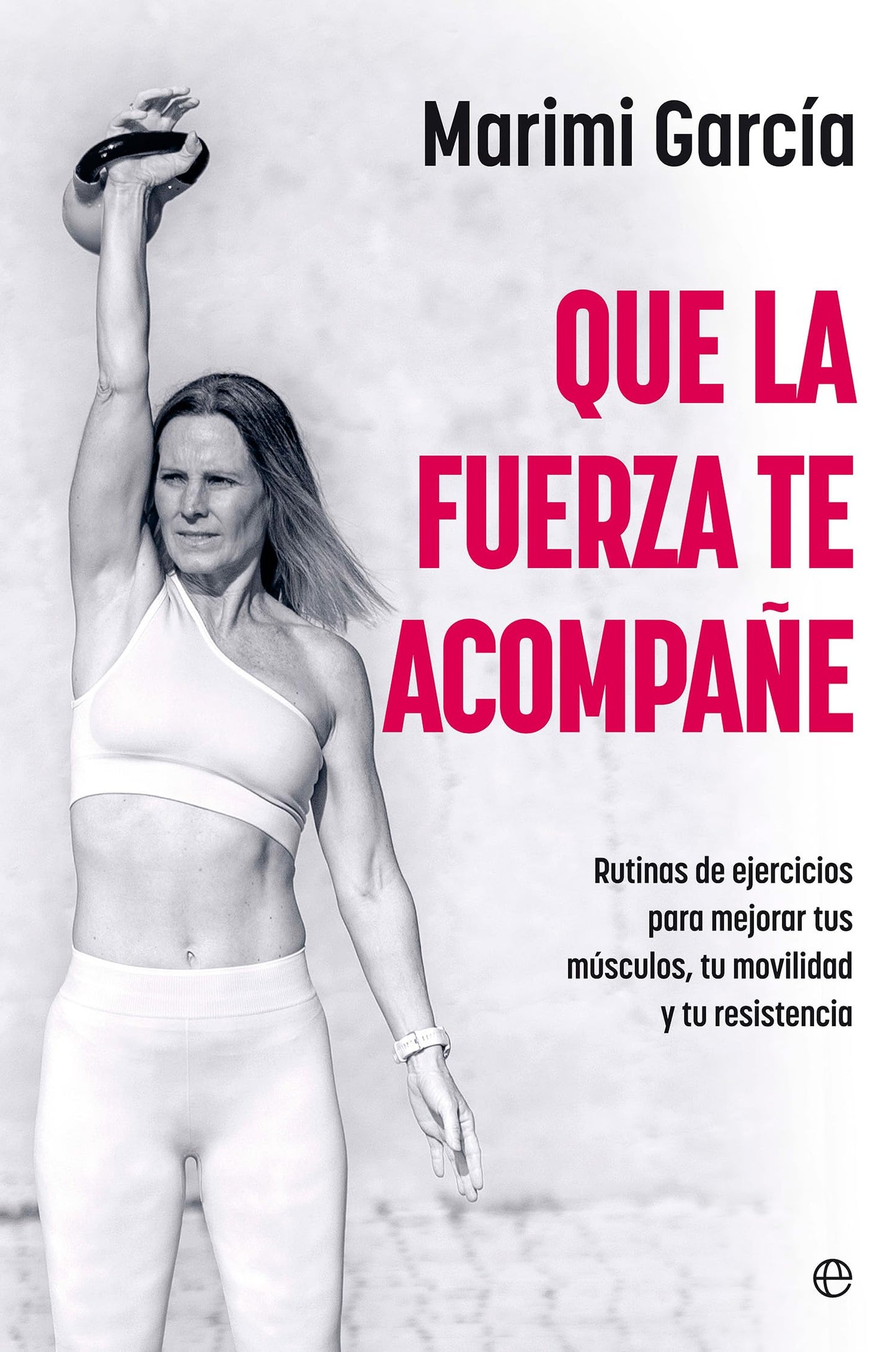 Que la fuerza te acompañe: Rutinas de ejercicios para mejorar tus músculos, tu movilidad y tu resistencia a partir de los 50 (Autoayuda)