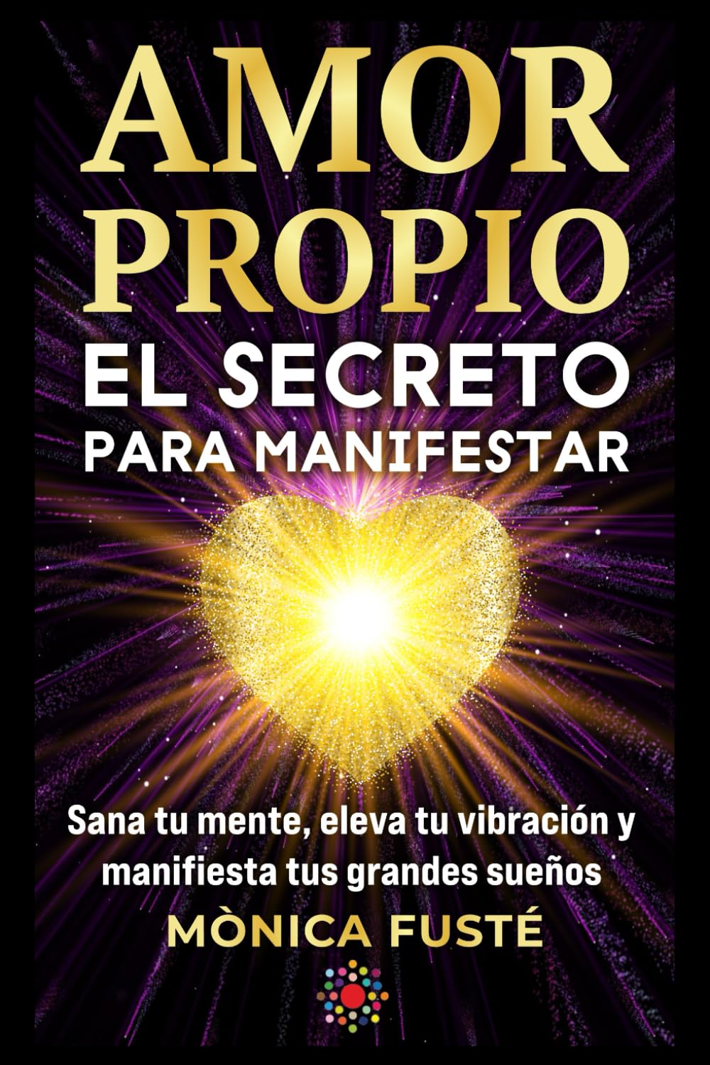 Libro: Amor propio: El secreto para manifestar: Sana tu mente, eleva tu vibración y manifiesta tus grandes sueños. (Libro no 4). (Desarrollo Personal y ... sueños desde el amor propio y la certeza.)