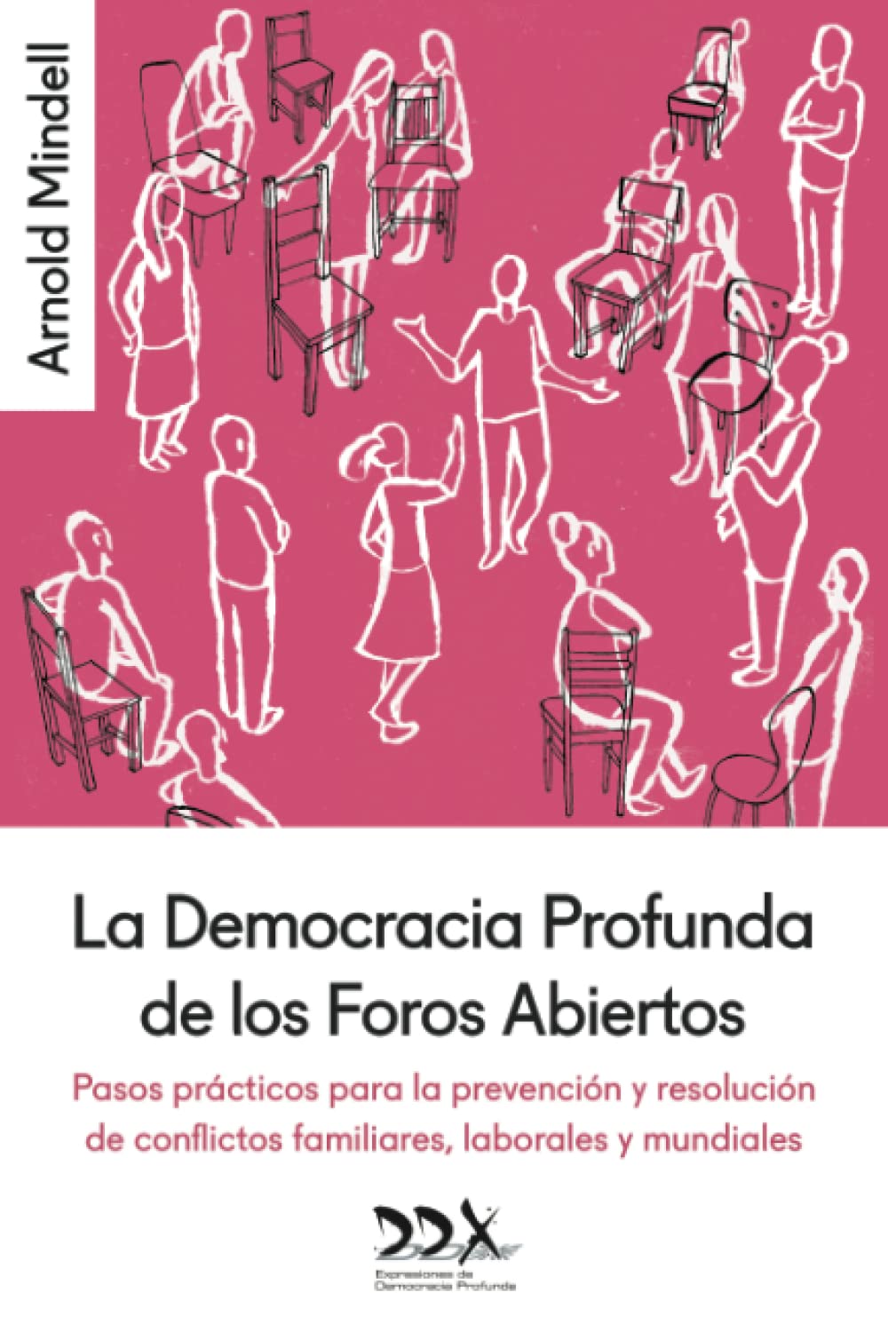 La Democracia Profunda de los Foros Abiertos: Pasos prácticos para la prevención y resolución de conflictos familiares, laborales y mundiales