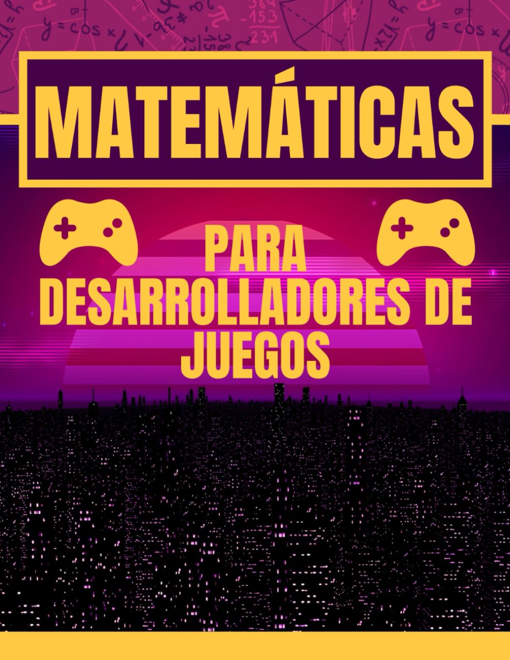 Libro: MATEMÁTICAS PARA DESARROLLADORES DE VIDEOJUEGOS. GUÍA PARA PRINCIPIANTES: MATEMÁTICAS ORIENTADA A PROGRAMADORES. MANUAL COMPLETO