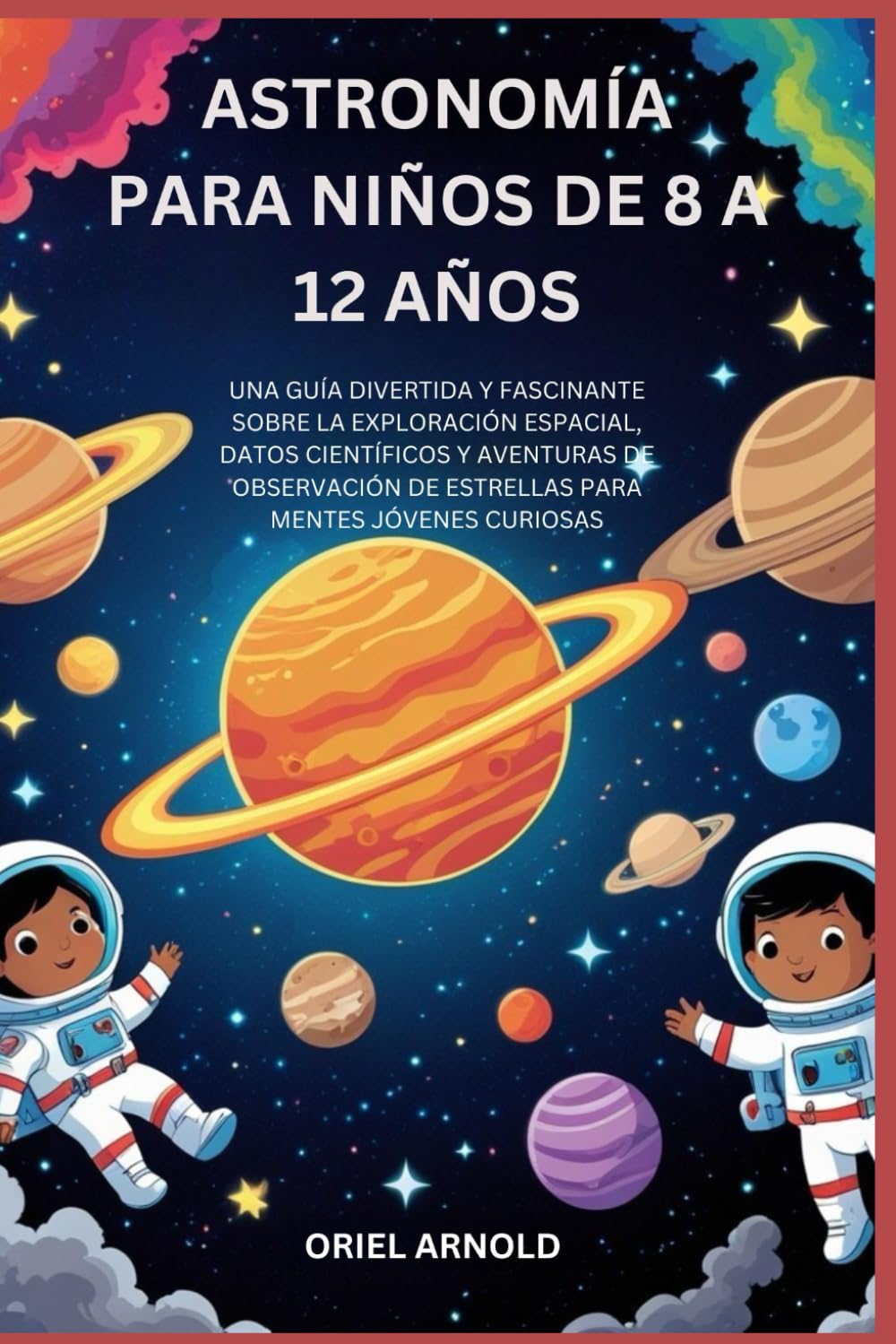 Libro: ASTRONOMÍA PARA NIÑOS DE 8 A 12 AÑOS: UNA GUÍA DIVERTIDA Y FASCINANTE SOBRE LA EXPLORACIÓN ESPACIAL, DATOS CIENTÍFICOS Y AVENTURAS DE OBSERVACIÓN DE ESTRELLAS PARA MENTES JÓVENES CURIOSAS