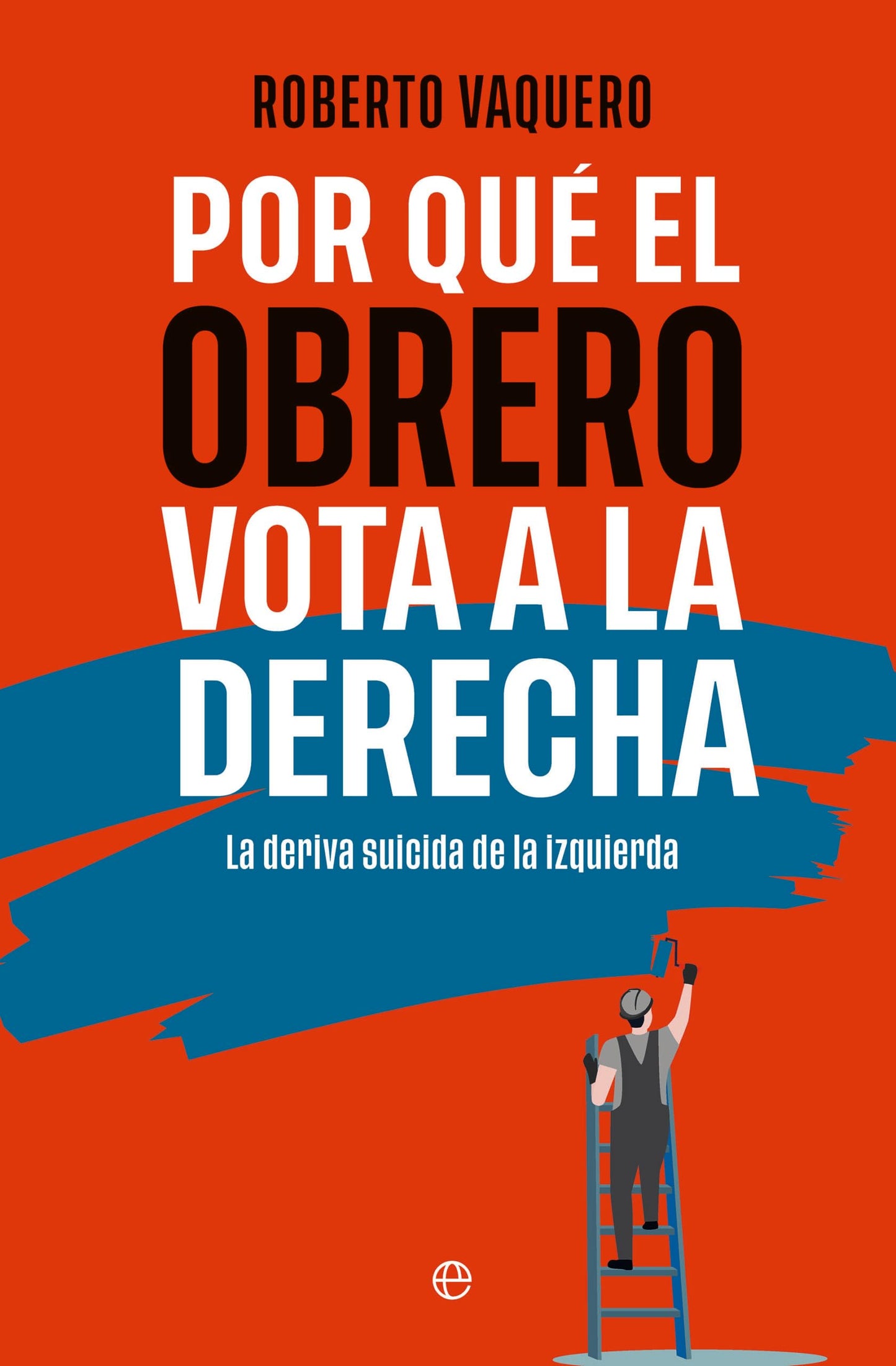 Por qué el obrero vota a la derecha: La deriva suicida de la izquierda (Bolsillo)