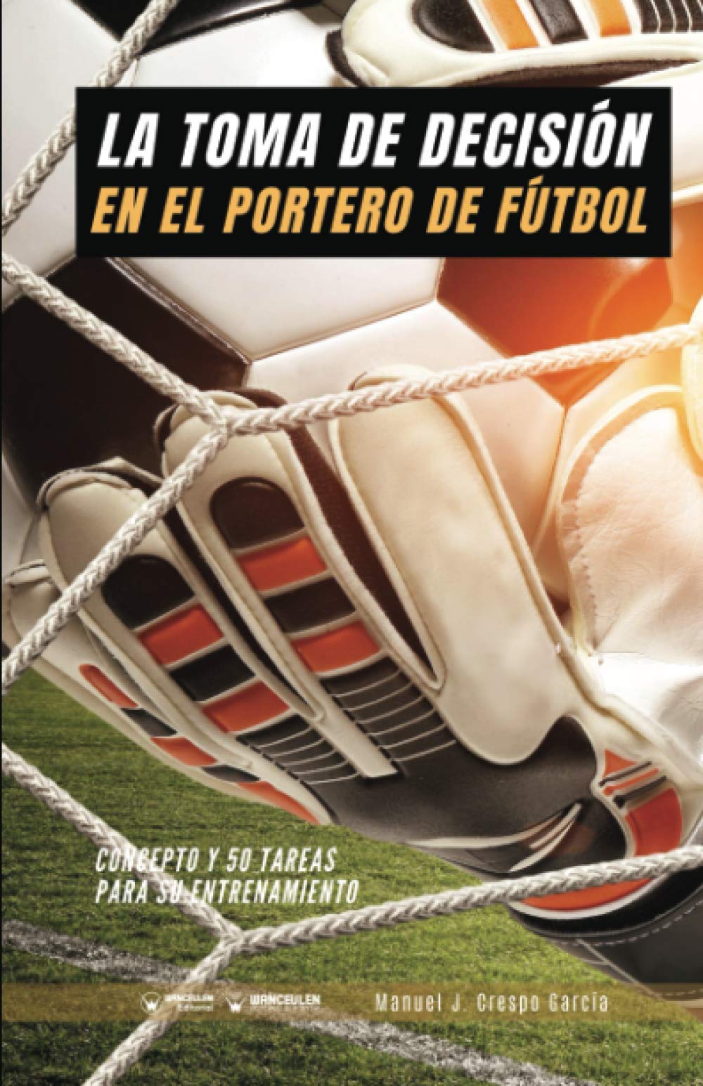 Libro: La toma de decisión en el portero de fútbol: Concepto y 50 tareas para su entrenamiento (Spanish Edition)