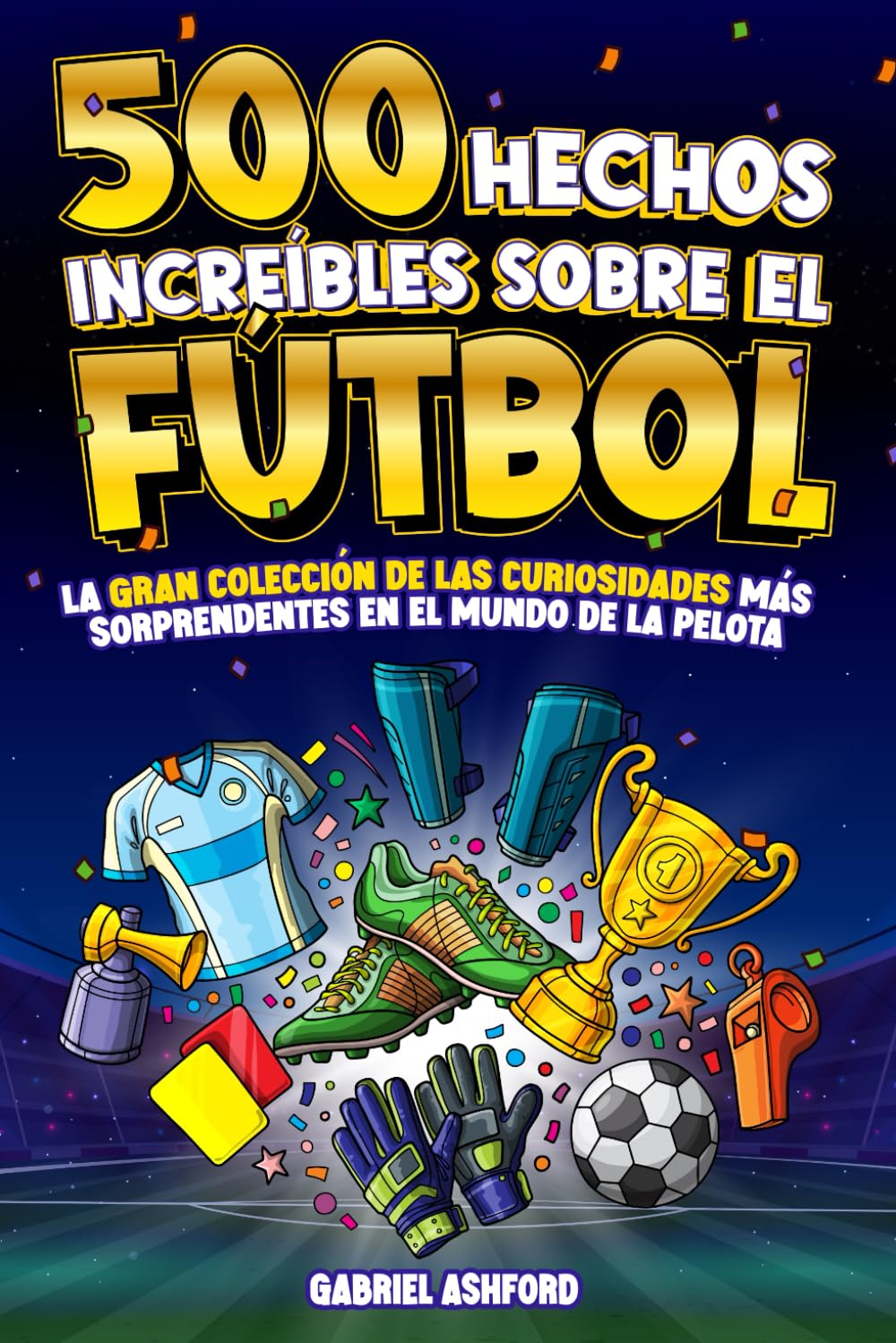 Libro: 500 HECHOS INCREÍBLES SOBRE EL FÚTBOL: La Gran Colección de las Curiosidades más Sorprendentes en el Mundo de la Pelota | Regalo para aficionados grandes y pequeños (Spanish Edition)