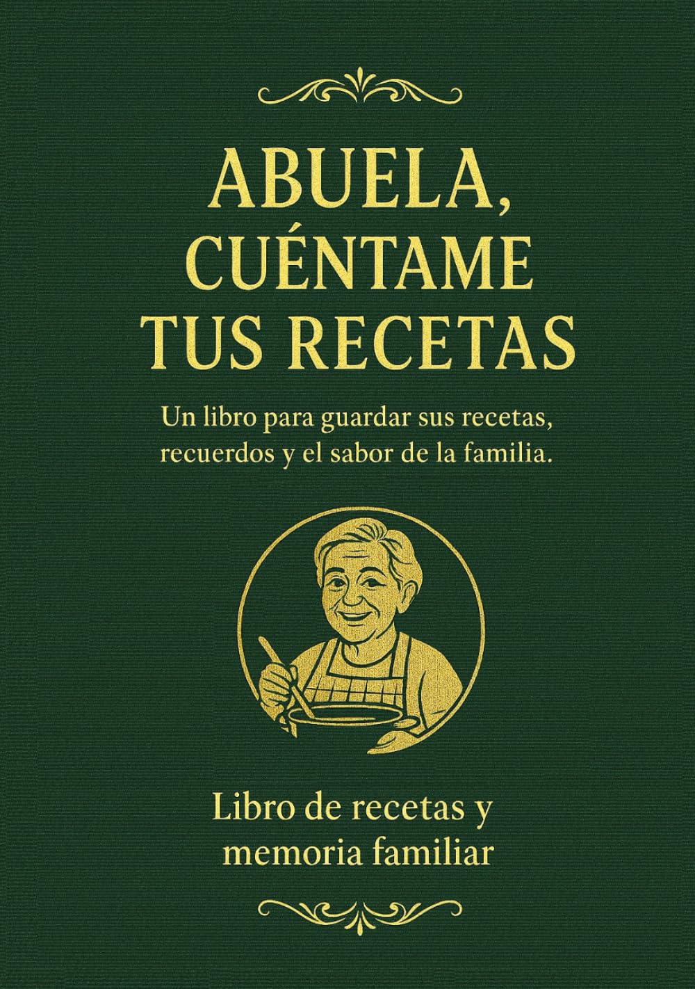 Libro: ABUELA, CUÉNTAME TUS RECETAS: El libro para guardar sus platos, trucos y recuerdos antes de que se pierdan para siempre