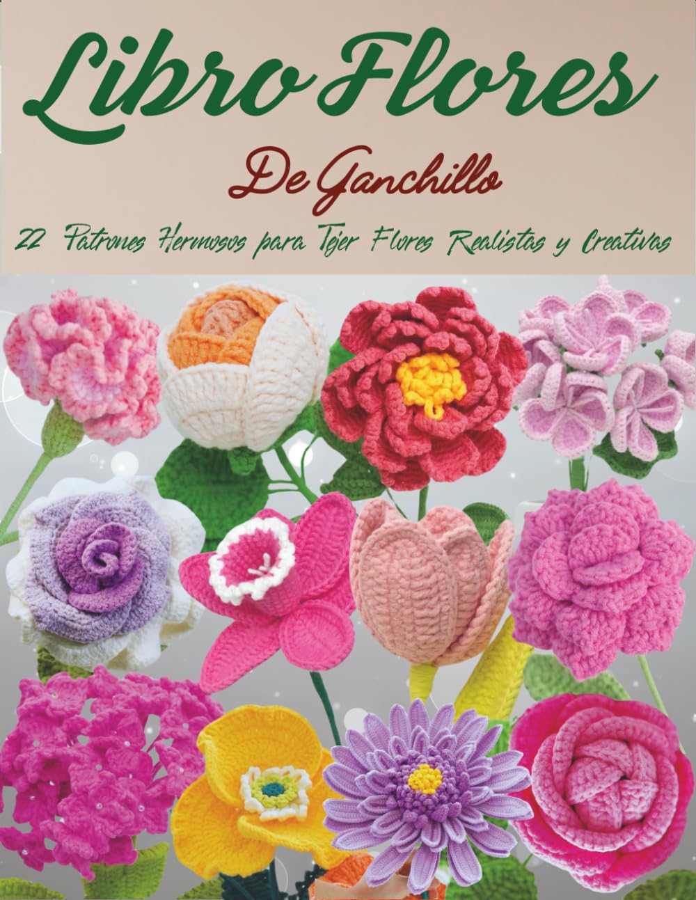 Libro Flores De Ganchillo: 22 Patrones Hermosos para Tejer Flores Realistas y Creativas