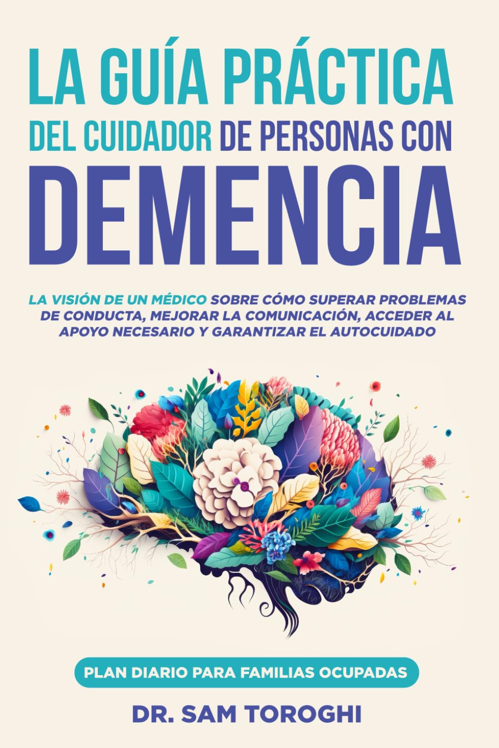 Libro: La guía práctica del cuidador de personas con demencia: La visión de un médico sobre cómo superar problemas de conducta, mejorar la comunicación, ... y garantizar el autocuidado (Spanish Edition)