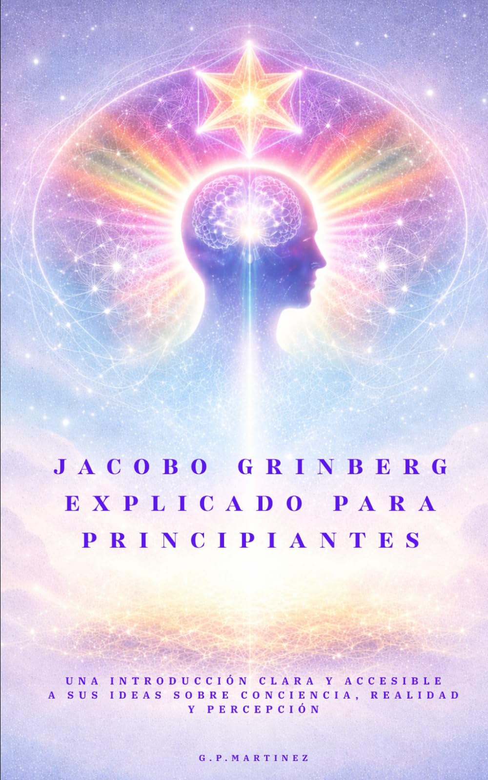 Libro: Jacobo Grinberg explicado para principiantes: Una introducción clara y accesible a sus ideas sobre conciencia, realidad y percepción (Spanish Edition)