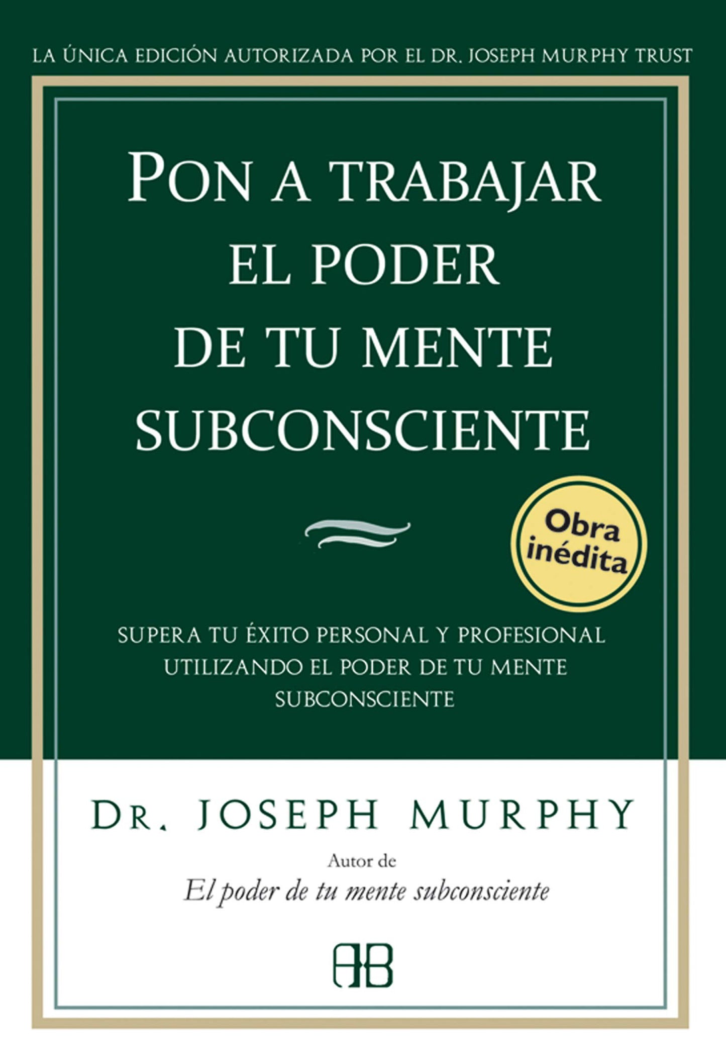 Libro: Pon a trabajar el poder de tu mente subconsciente: Supera tu éxito personal y profesional utilizando el poder de tu mente subconsciente (Joseph Murphy)