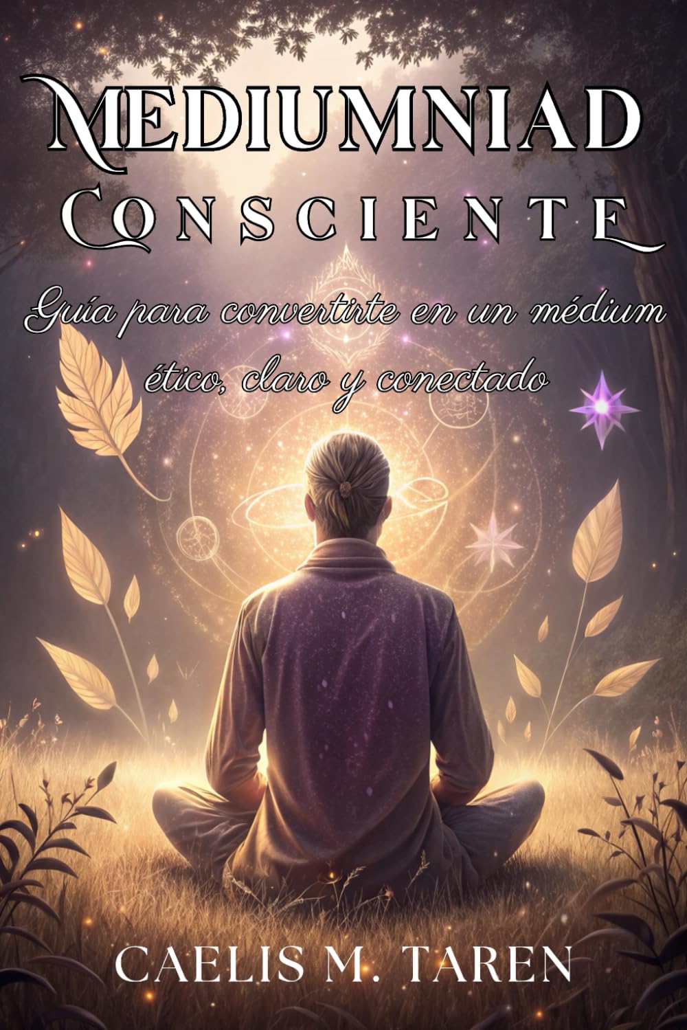 Libro: MEDIUMNIDAD CONSCIENTE. Guía para convertirte en un médium ético, claro y conectado: Manual para el desarrollo espiritual, protección energética y conexión con tus guías