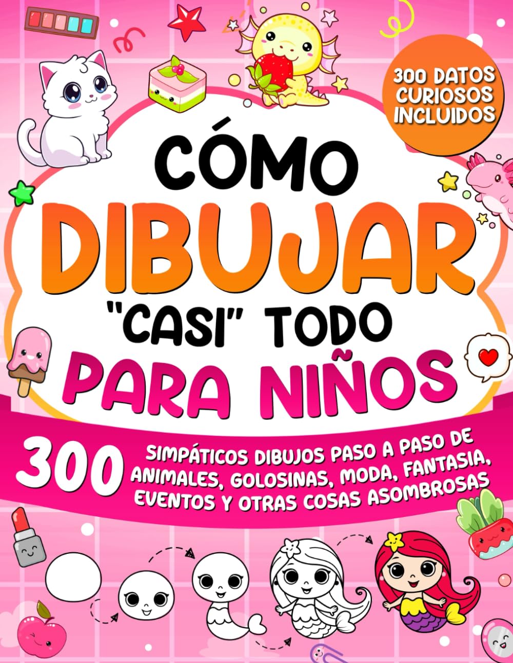 Cómo Dibujar "casi" Todo para Niños: 300 Simpáticos Dibujos Paso a Paso de Animales, Golosinas, Moda, Fantasía, Eventos y Otras Cosas Asombrosas: 2 (Cómo Dibujar para Niños)