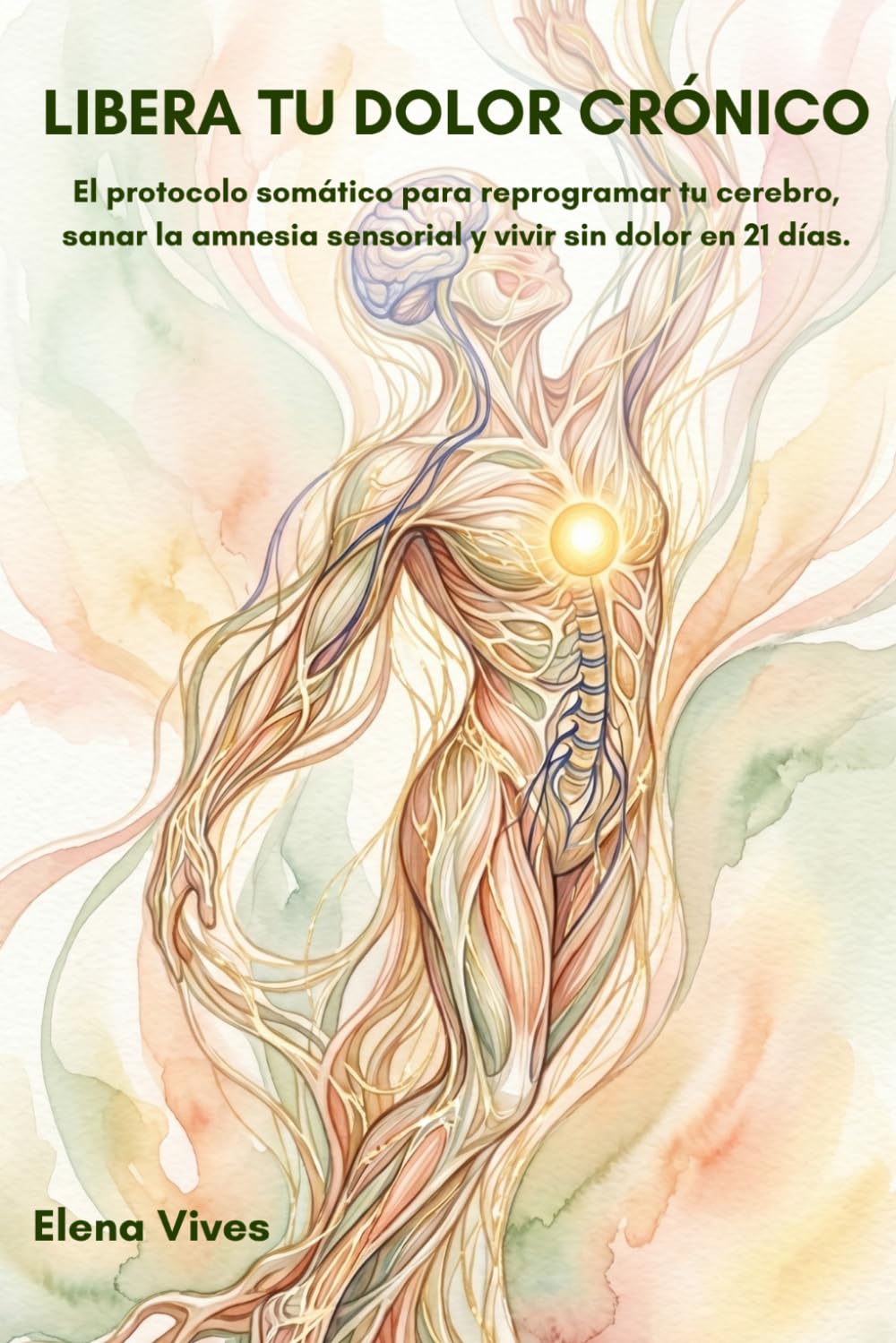 Libro: Libera tu dolor crónico: El protocolo somático para reprogramar tu cerebro, sanar la amnesia sensorial y vivir sin dolor en 21 días. (Colección salud somática: Método Elena Vives)