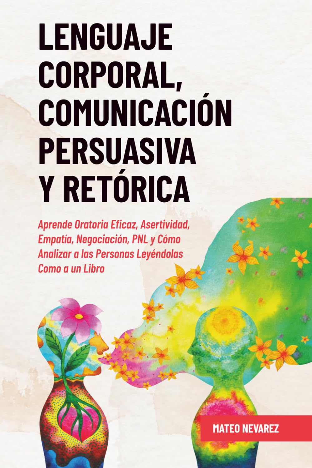 Lenguaje Corporal, Comunicación Persuasiva y Retórica: Aprende Oratoria Eficaz, Asertividad, Empatía, Negociación, PNL y Cómo Analizar a las Personas Leyéndolas Como a un Libro