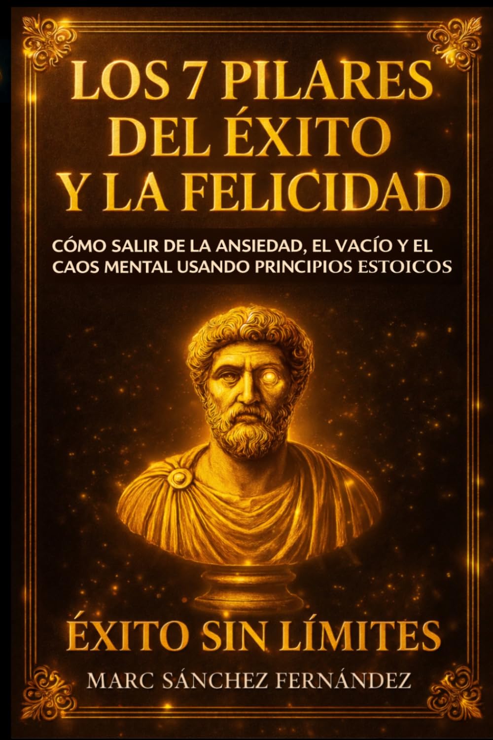 Libro: Los 7 Pilares del Éxito y la Felicidad: Una guía práctica para dominar tu mente, fortalecer tu disciplina y construir una vida equilibrada basada en los principios del estoicismo moderno