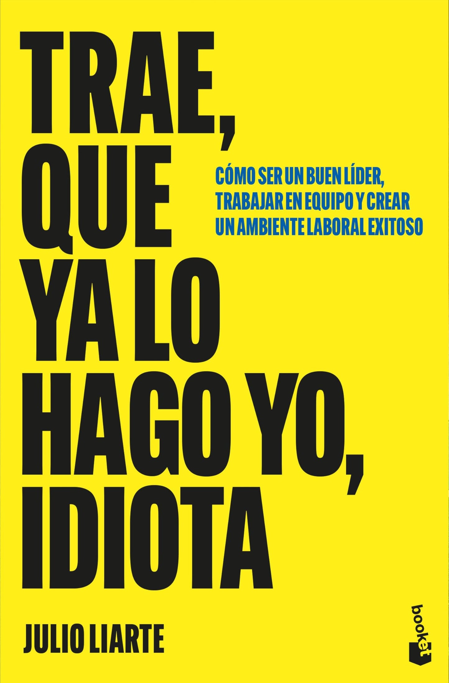 Libro: Trae, que ya lo hago yo, idiota: Cómo ser un buen líder, trabajar en equipo y crear un ambiente laboral exitoso (Empresa y Talento)